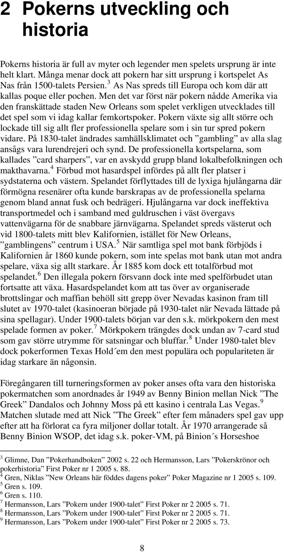 Men det var först när pokern nådde Amerika via den franskättade staden New Orleans som spelet verkligen utvecklades till det spel som vi idag kallar femkortspoker.