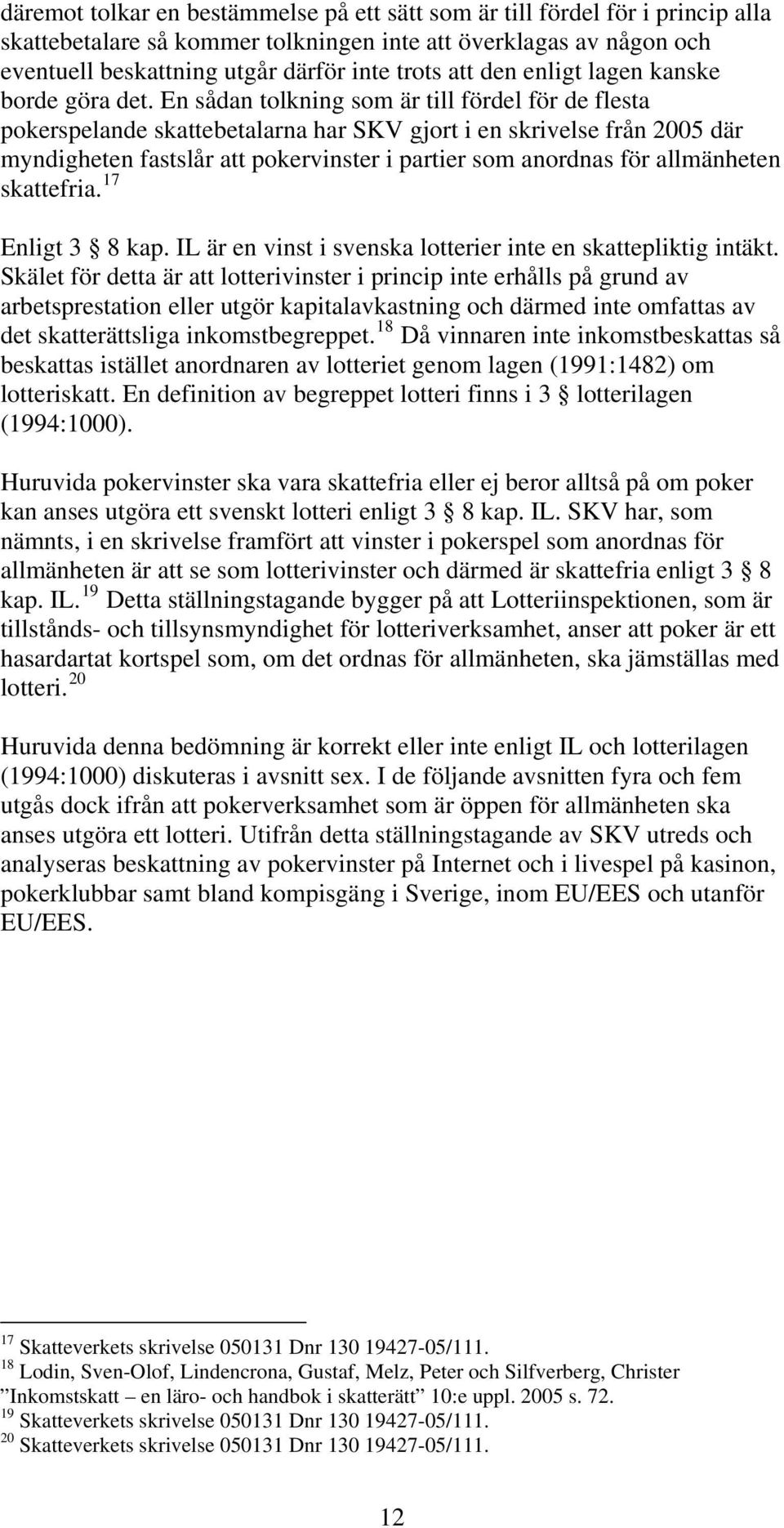 En sådan tolkning som är till fördel för de flesta pokerspelande skattebetalarna har SKV gjort i en skrivelse från 2005 där myndigheten fastslår att pokervinster i partier som anordnas för