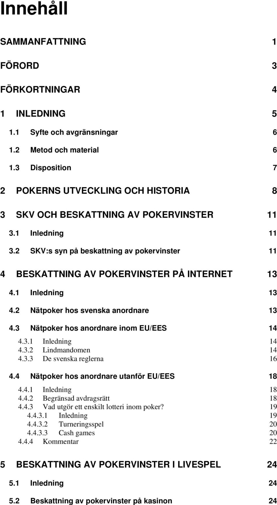 2 SKV:s syn på beskattning av pokervinster 11 4 BESKATTNING AV POKERVINSTER PÅ INTERNET 13 4.1 Inledning 13 4.2 Nätpoker hos svenska anordnare 13 4.3 Nätpoker hos anordnare inom EU/EES 14 4.3.1 Inledning 14 4.