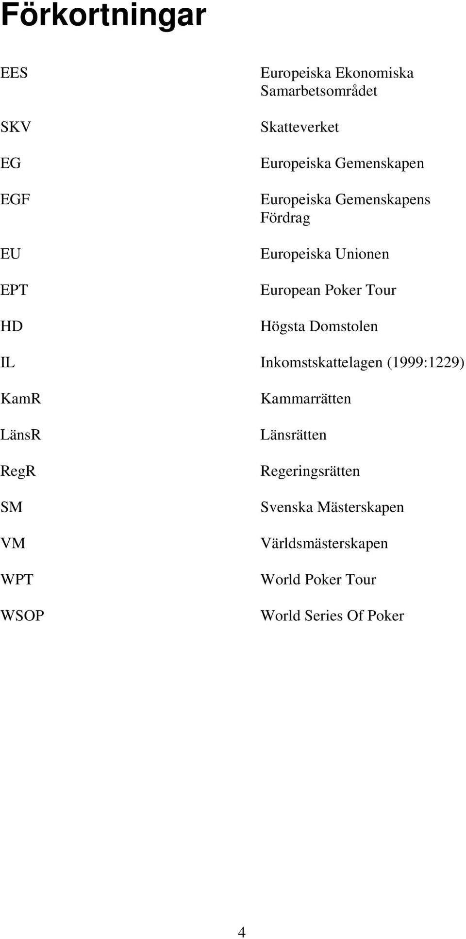 Högsta Domstolen IL Inkomstskattelagen (1999:1229) KamR LänsR RegR SM VM WPT WSOP Kammarrätten