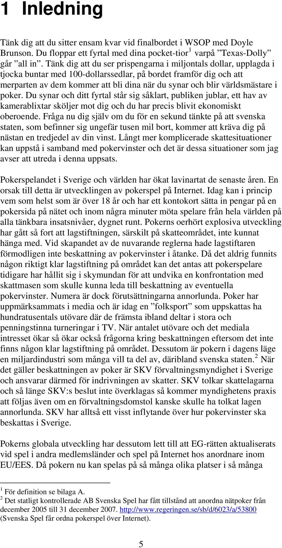 världsmästare i poker. Du synar och ditt fyrtal står sig såklart, publiken jublar, ett hav av kamerablixtar sköljer mot dig och du har precis blivit ekonomiskt oberoende.