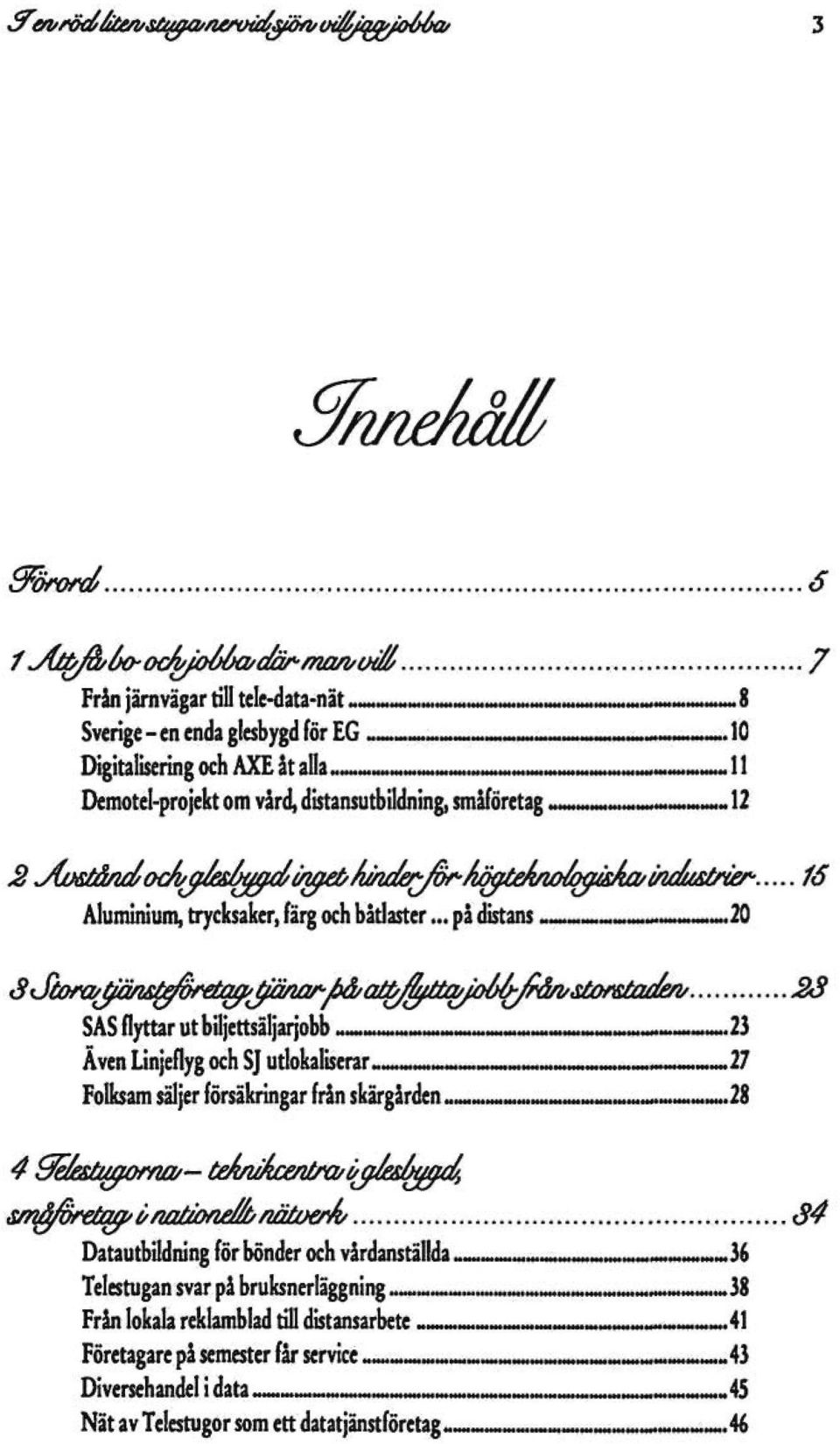 .20 SStora/JfönsußfeutyJfä/u^Jb&aib^^ 23 SAS flyttar utbiljettsäljarjobb ~. _-. -._ _ «_-..23 Även Linjeflyg och SJ utlokaliserar «.»- ^.-.» 27 Folksam säljer försäkringar från skärgården...... _....._.......28 smßßfvutyunatumi/lbnätüerk 34 Datautbildning för bönder och vårdanställda - _.