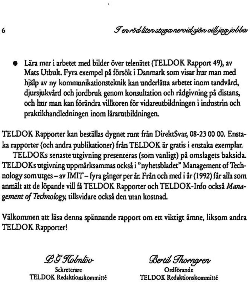 och hur man kan förändra villkoren för vidareutbildningen i industrin och praktikhandledningen inom lärarutbildningen. TELDOK Rapporter kan beställas dygnet runt från DirektSvar, 08-23 00 00.