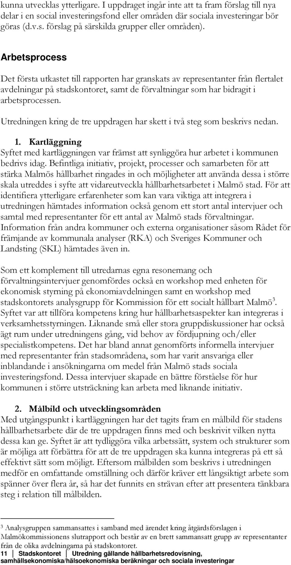 Utredningen kring de tre uppdragen har skett i två steg som beskrivs nedan. 1. Kartläggning Syftet med kartläggningen var främst att synliggöra hur arbetet i kommunen bedrivs idag.