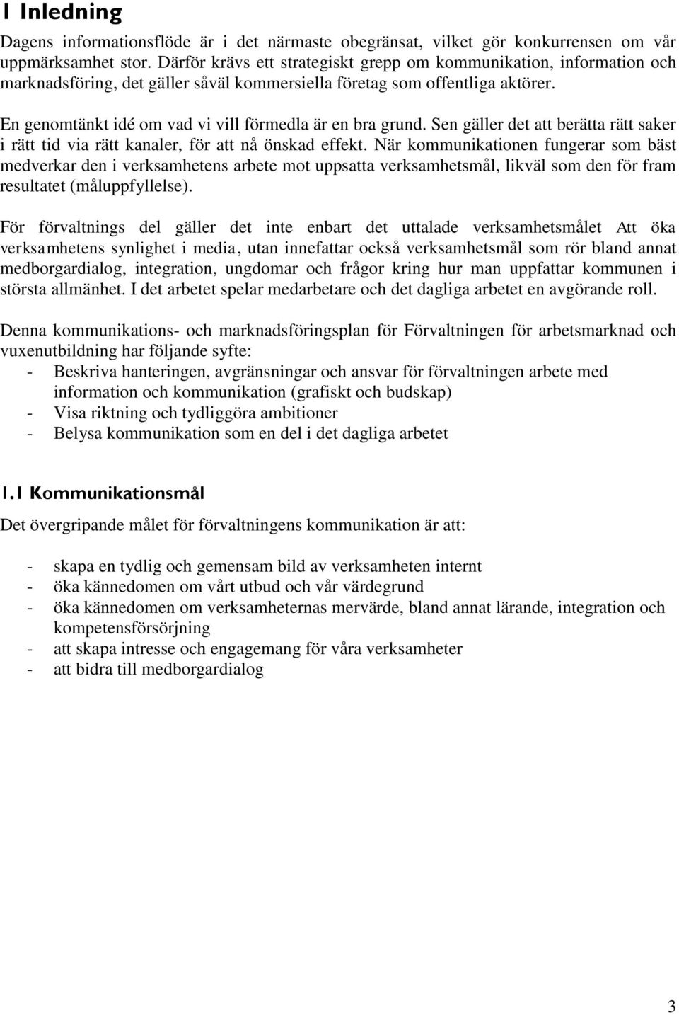 En genomtänkt idé om vad vi vill förmedla är en bra grund. Sen gäller det att berätta rätt saker i rätt tid via rätt kanaler, för att nå önskad effekt.