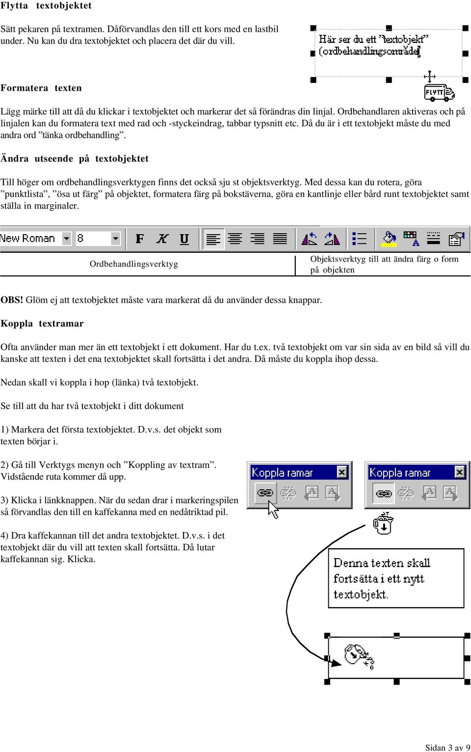 Ordbehandlaren aktiveras och på linjalen kan du formatera text med rad och -styckeindrag, tabbar typsnitt etc. Då du är i ett textobjekt måste du med andra ord tänka ordbehandling.