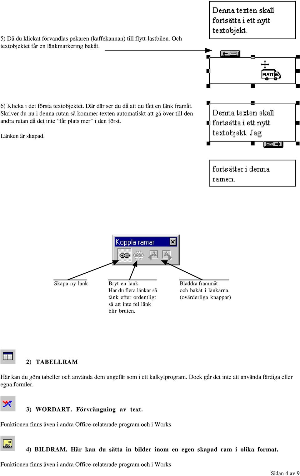 Har du flera länkar så tänk efter ordentligt så att inte fel länk blir bruten. Bläddra frammåt och bakåt i länkarna.