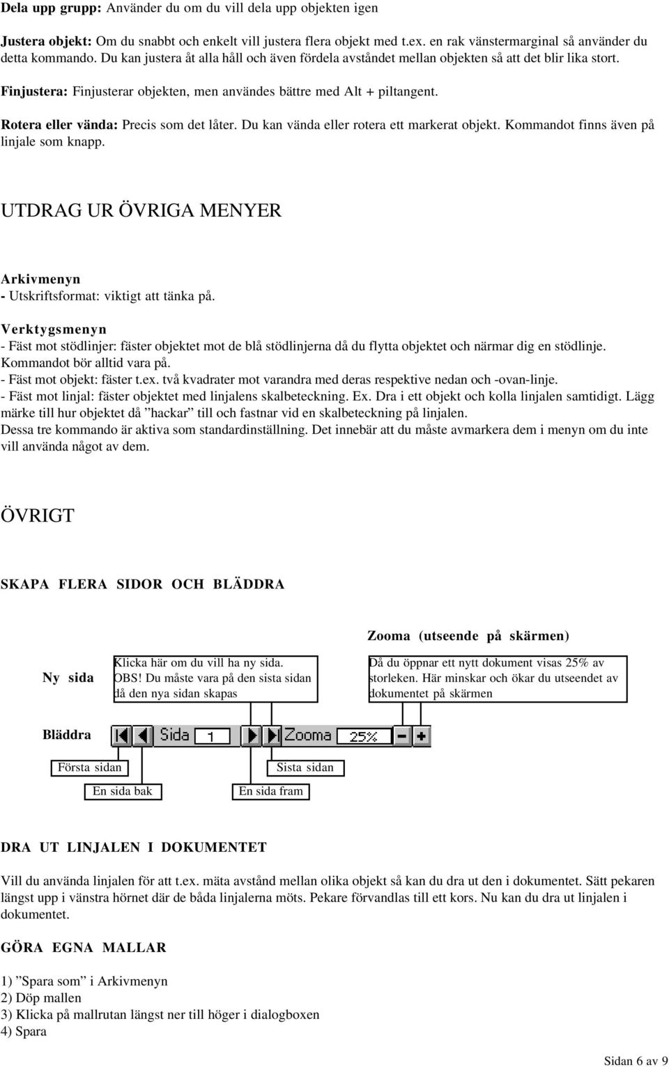 Rotera eller vända: Precis som det låter. Du kan vända eller rotera ett markerat objekt. Kommandot finns även på linjale som knapp.