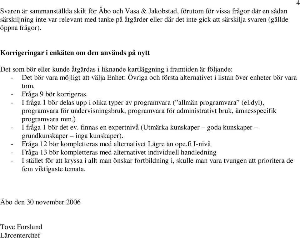 4 Korrigeringar i enkäten om den används på nytt Det som bör eller kunde åtgärdas i liknande kartläggning i framtiden är följande: - Det bör vara möjligt att välja Enhet: Övriga och första