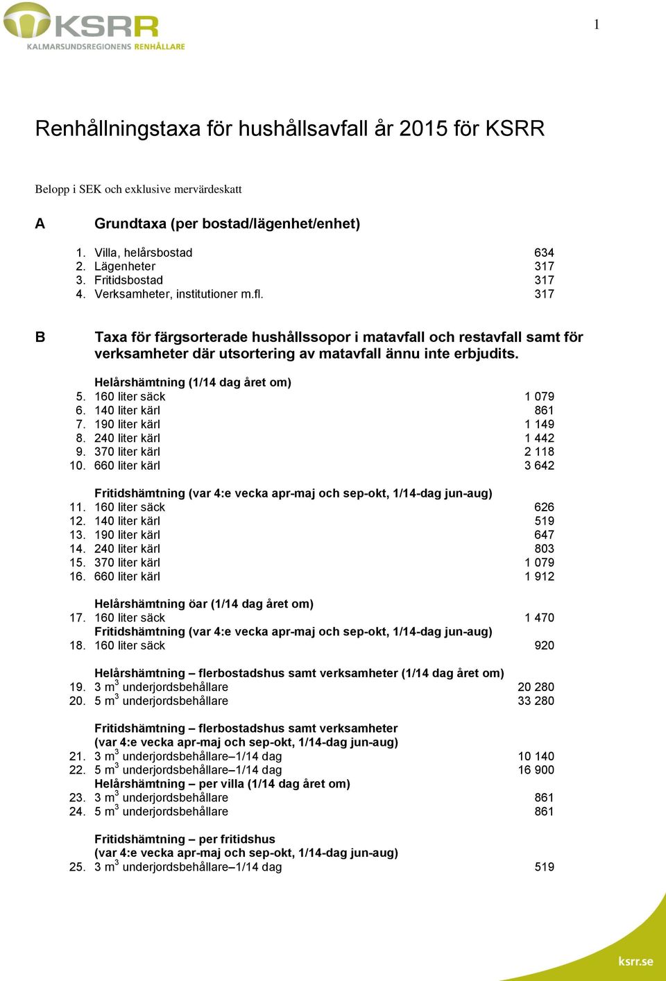 Helårshämtning (1/14 dag året om) 5. 160 liter säck 1 079 6. 140 liter kärl 861 7. 190 liter kärl 1 149 8. 240 liter kärl 1 442 9. 370 liter kärl 2 118 10. 660 liter kärl 3 642 11.