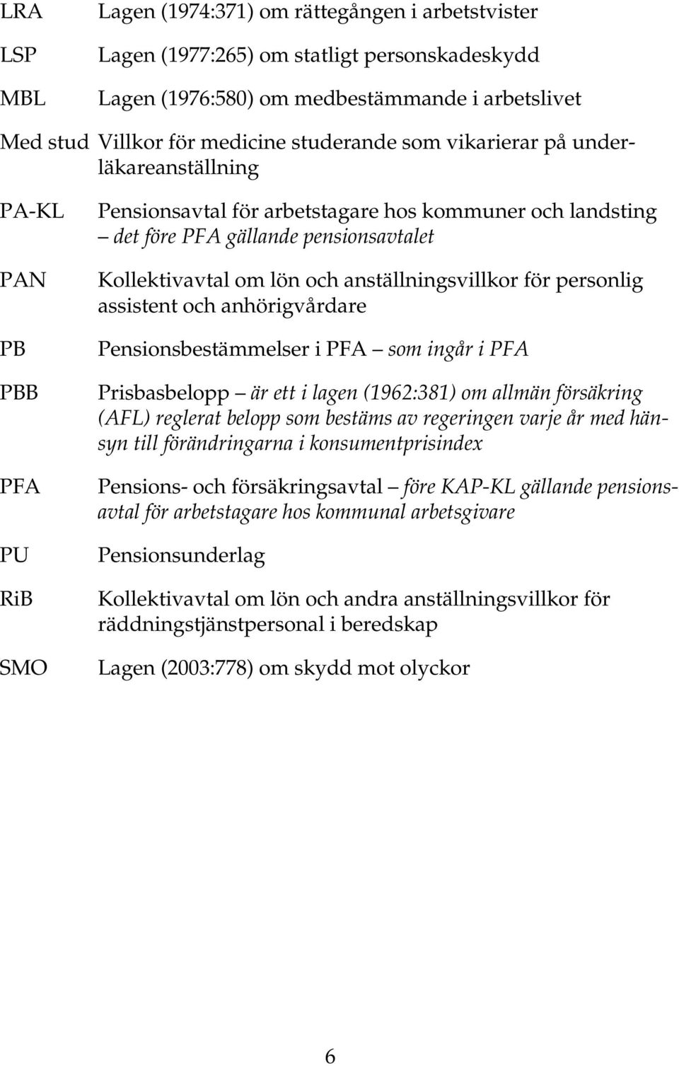 anställningsvillkor för personlig assistent och anhörigvårdare Pensionsbestämmelser i PFA som ingår i PFA Prisbasbelopp är ett i lagen (1962:381) om allmän försäkring (AFL) reglerat belopp som