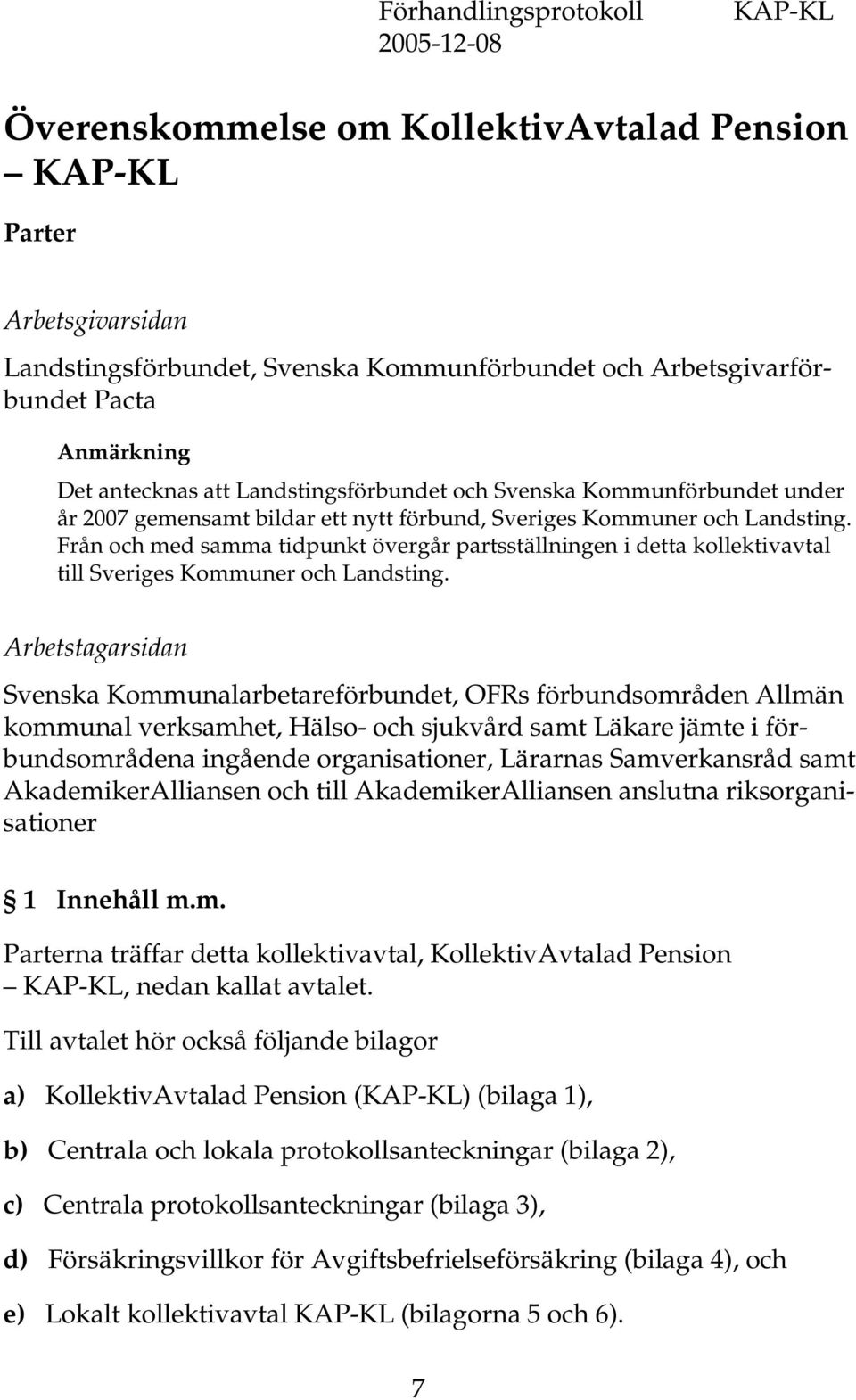 Från och med samma tidpunkt övergår partsställningen i detta kollektivavtal till Sveriges Kommuner och Landsting.