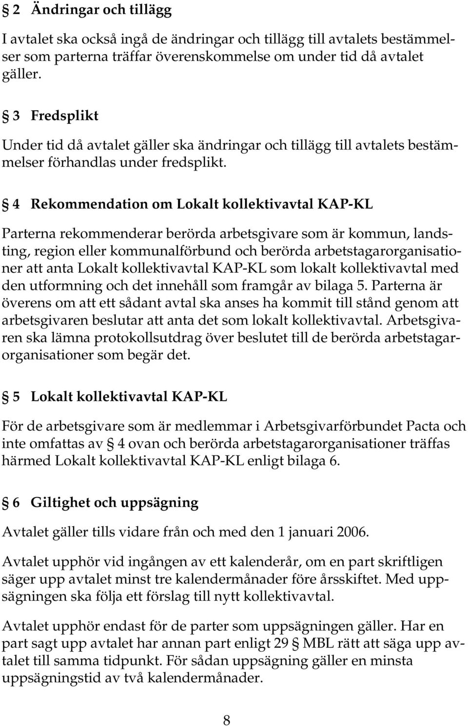 4 Rekommendation om Lokalt kollektivavtal KAP-KL Parterna rekommenderar berörda arbetsgivare som är kommun, landsting, region eller kommunalförbund och berörda arbetstagarorganisationer att anta