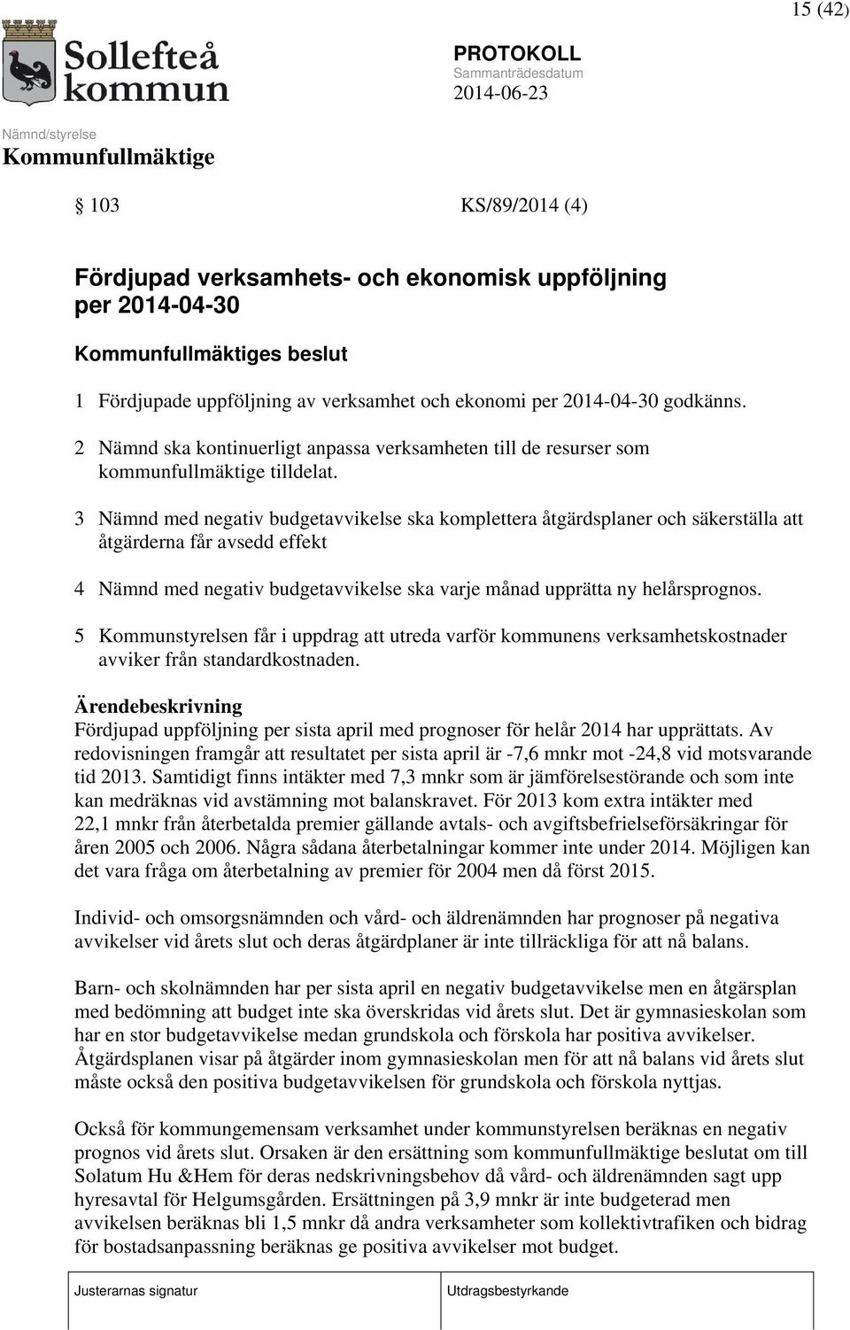 3 Nämnd med negativ budgetavvikelse ska komplettera åtgärdsplaner och säkerställa att åtgärderna får avsedd effekt 4 Nämnd med negativ budgetavvikelse ska varje månad upprätta ny helårsprognos.