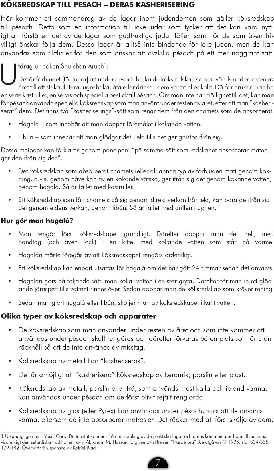 Dessa lagar är alltså inte bindande för icke-juden, men de kan användas som riktlinjer för den som önskar att avskilja pèsach på ett mer noggrant sätt.