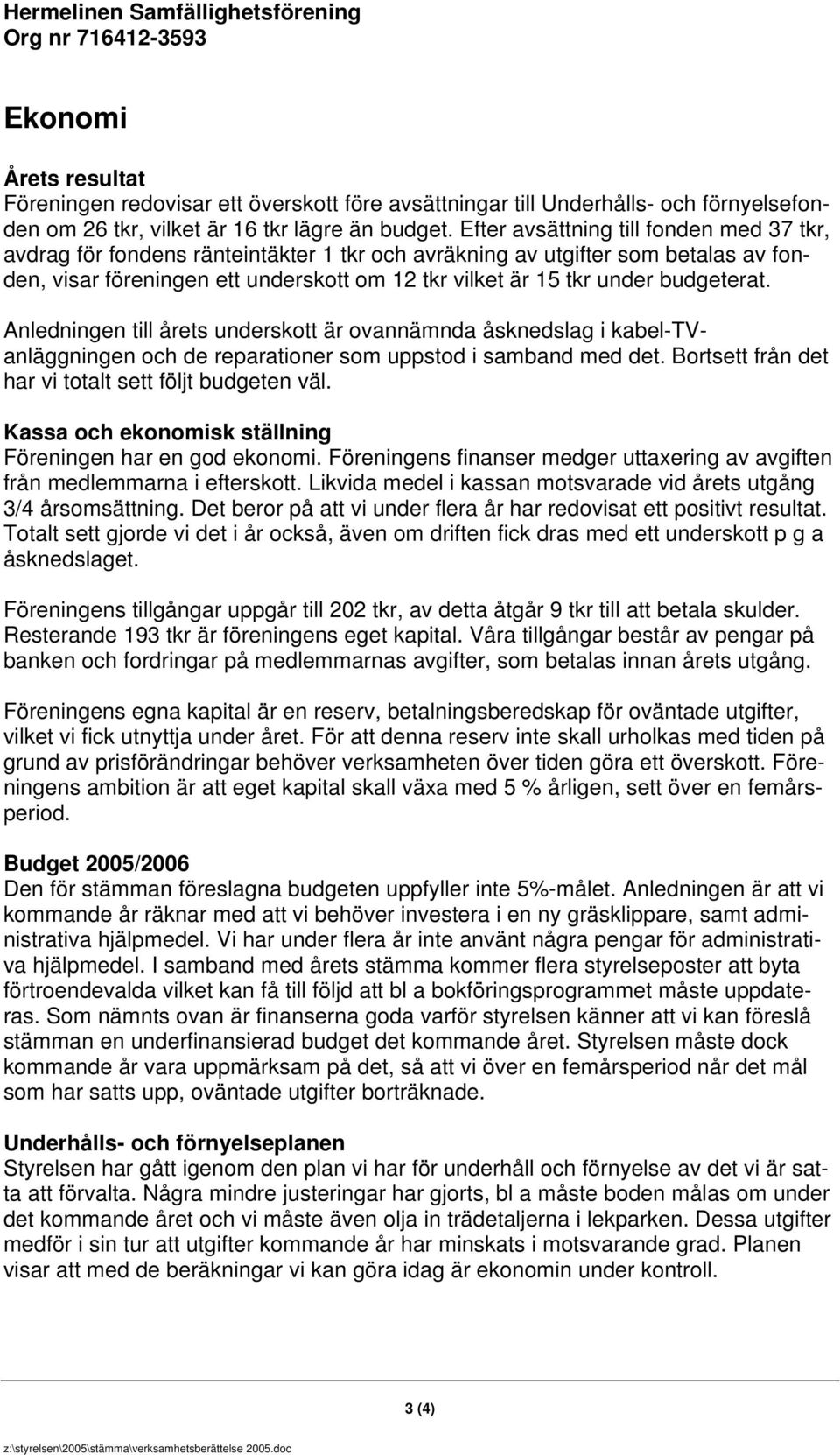 budgeterat. Anledningen till årets underskott är ovannämnda åsknedslag i kabel-tvanläggningen och de reparationer som uppstod i samband med det.