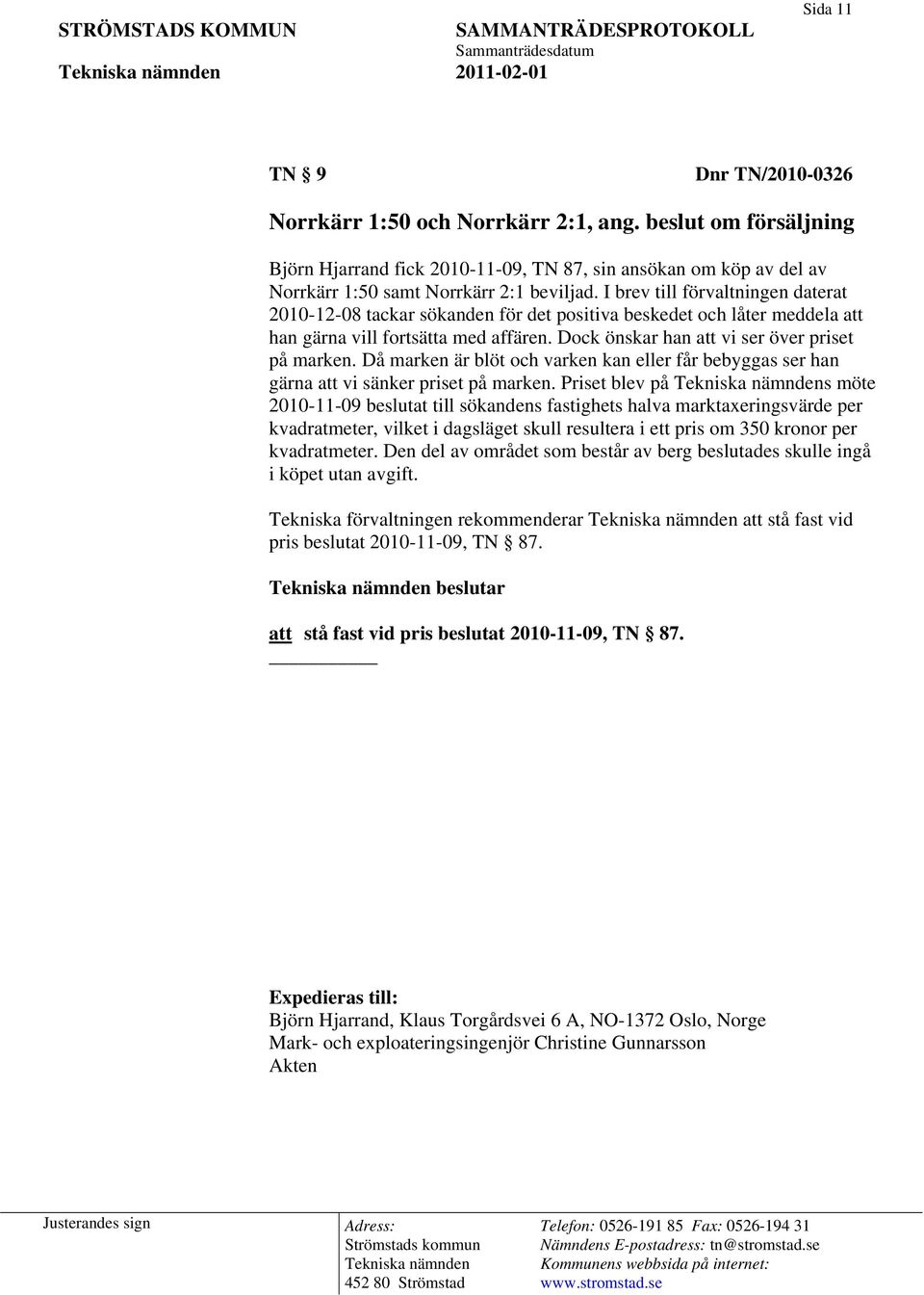 I brev till förvaltningen daterat 2010-12-08 tackar sökanden för det positiva beskedet och låter meddela att han gärna vill fortsätta med affären. Dock önskar han att vi ser över priset på marken.