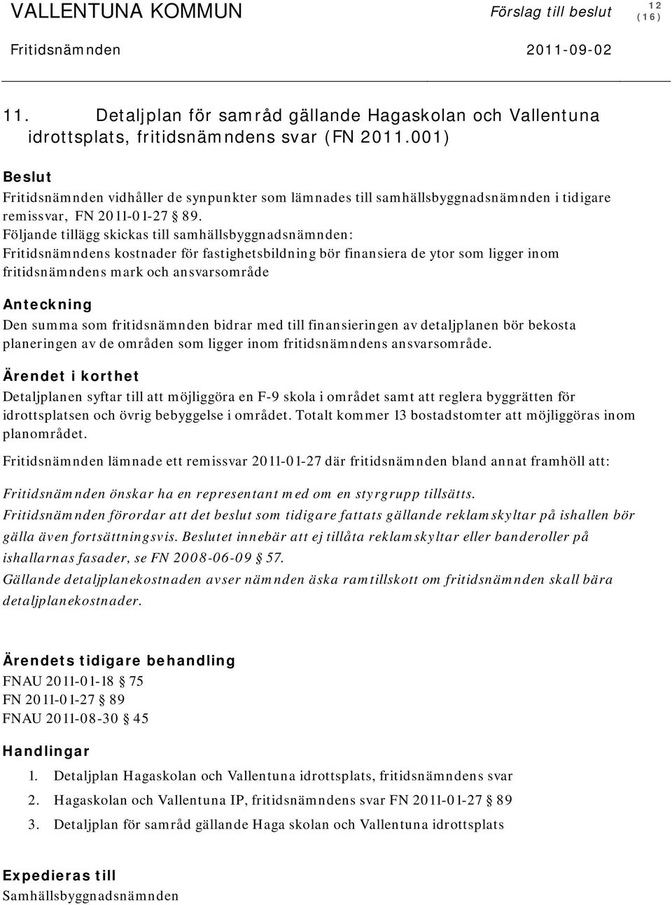 Följande tillägg skickas till samhällsbyggnadsnämnden: Fritidsnämndens kostnader för fastighetsbildning bör finansiera de ytor som ligger inom fritidsnämndens mark och ansvarsområde Anteckning Den