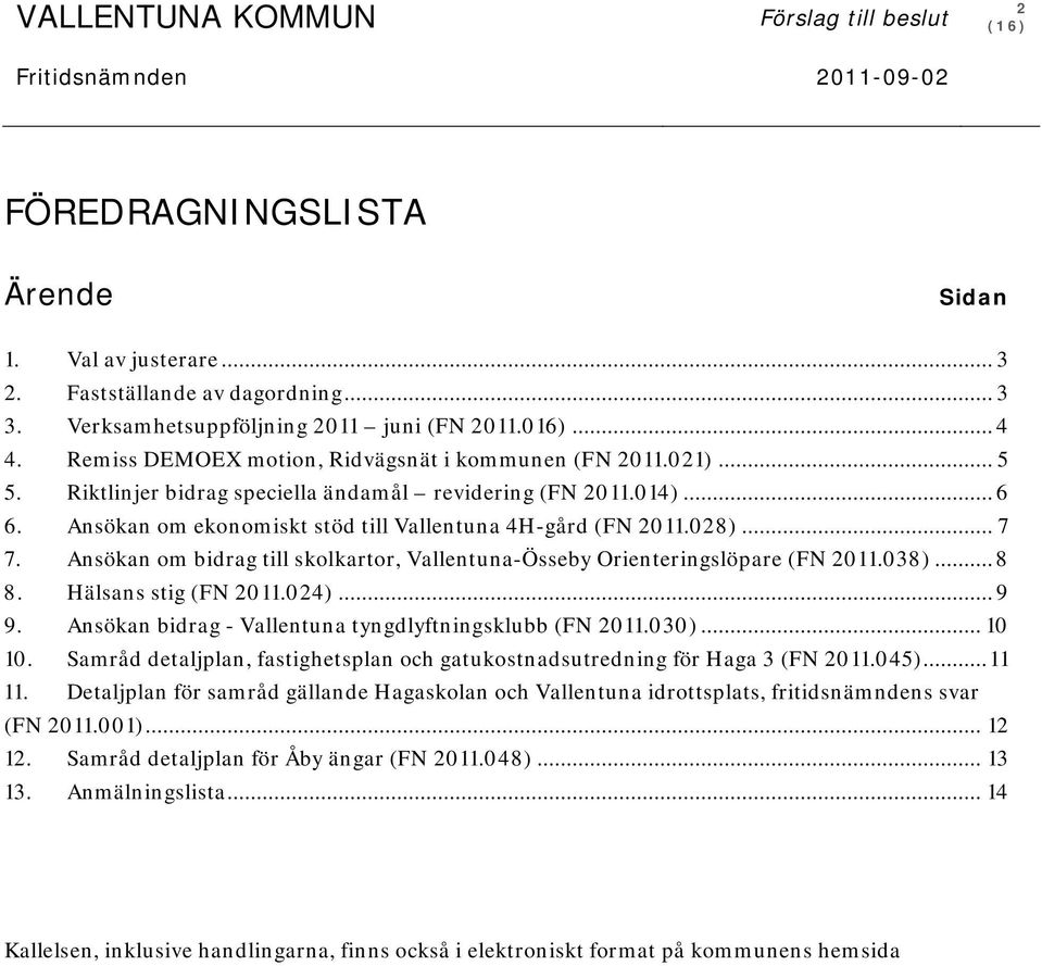 Ansökan om ekonomiskt stöd till Vallentuna 4H-gård (FN 2011.028)... 7 7. Ansökan om bidrag till skolkartor, Vallentuna-Össeby Orienteringslöpare (FN 2011.038)... 8 8. Hälsans stig (FN 2011.024)... 9 9.