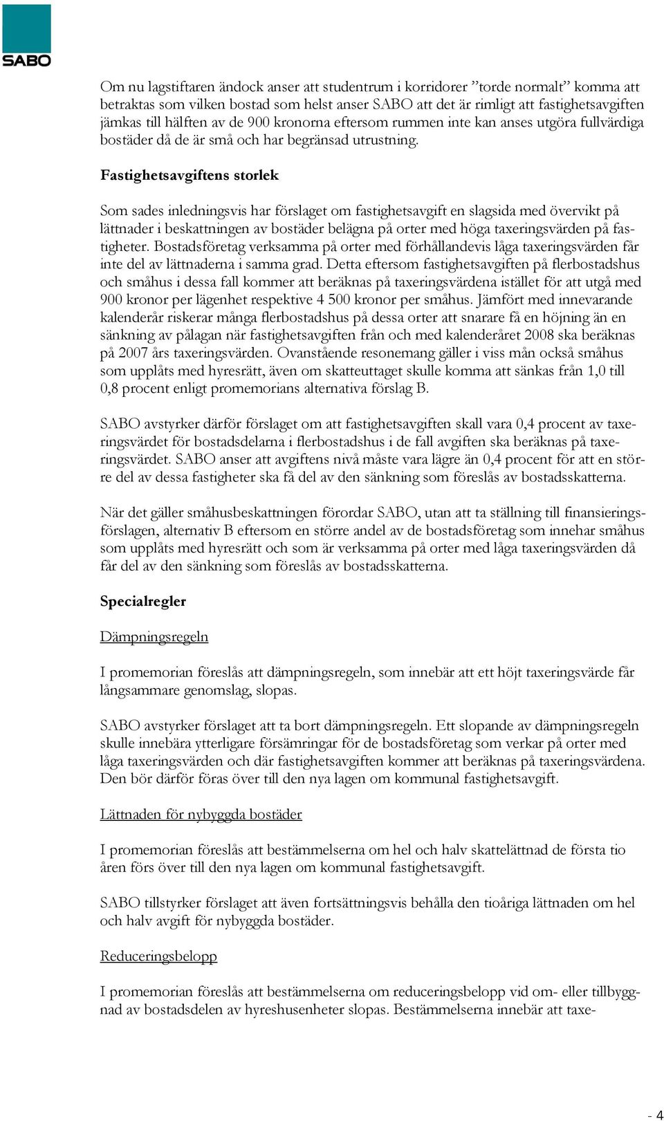 Fastighetsavgiftens storlek Som sades inledningsvis har förslaget om fastighetsavgift en slagsida med övervikt på lättnader i beskattningen av bostäder belägna på orter med höga taxeringsvärden på