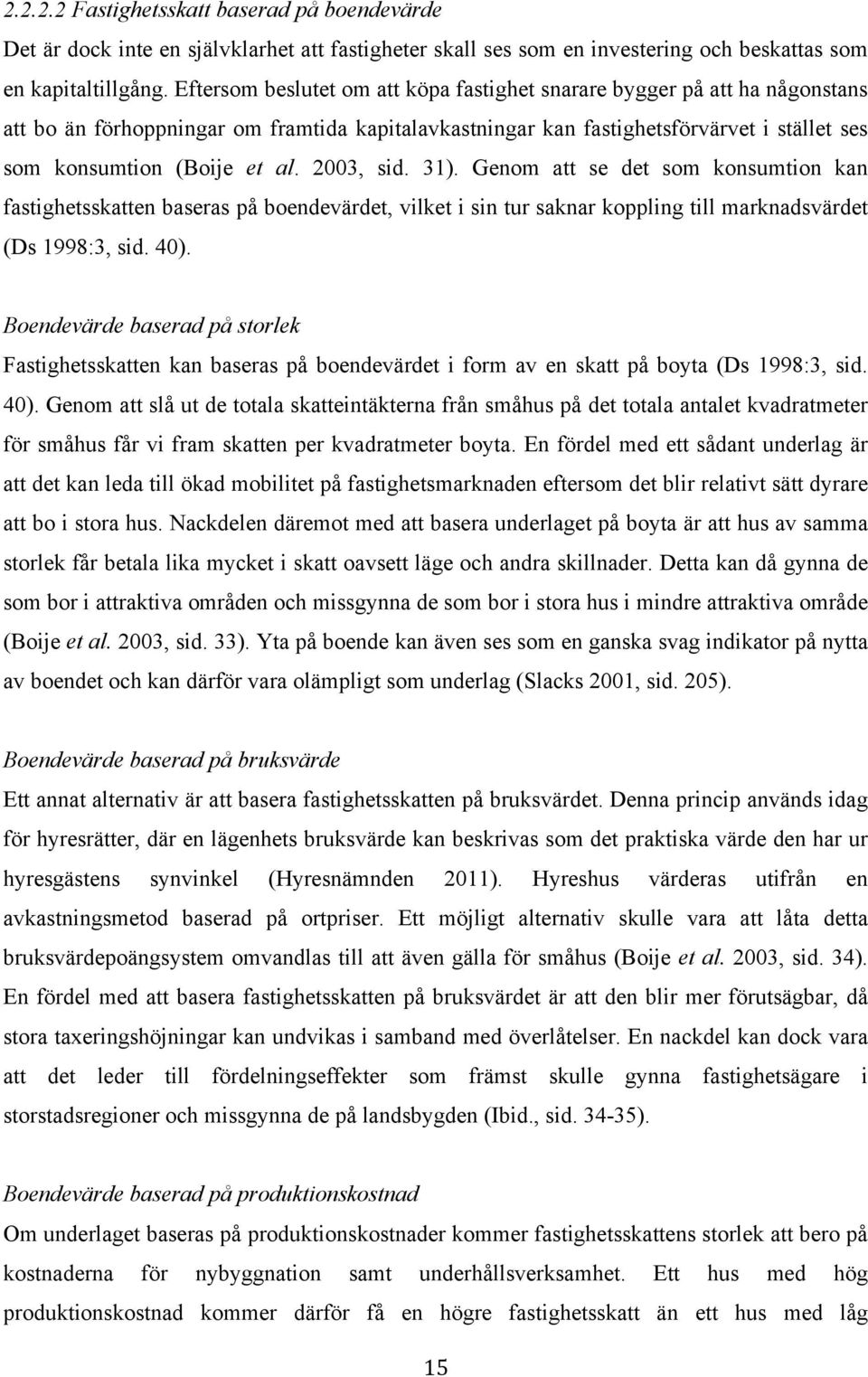 2003, sid. 31). Genom att se det som konsumtion kan fastighetsskatten baseras på boendevärdet, vilket i sin tur saknar koppling till marknadsvärdet (Ds 1998:3, sid. 40).