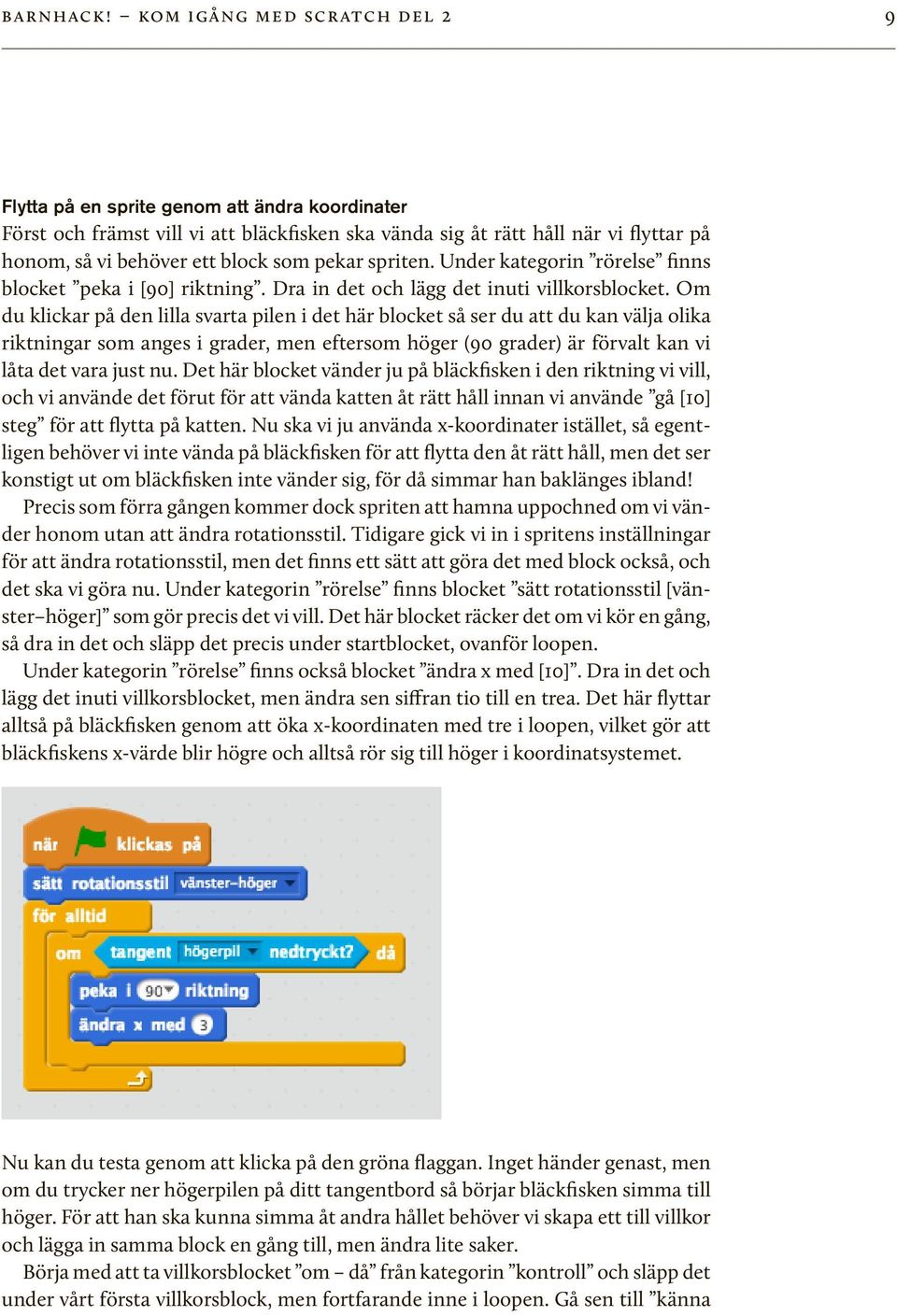 pekar spriten. Under kategorin rörelse finns blocket peka i [90] riktning. Dra in det och lägg det inuti villkorsblocket.