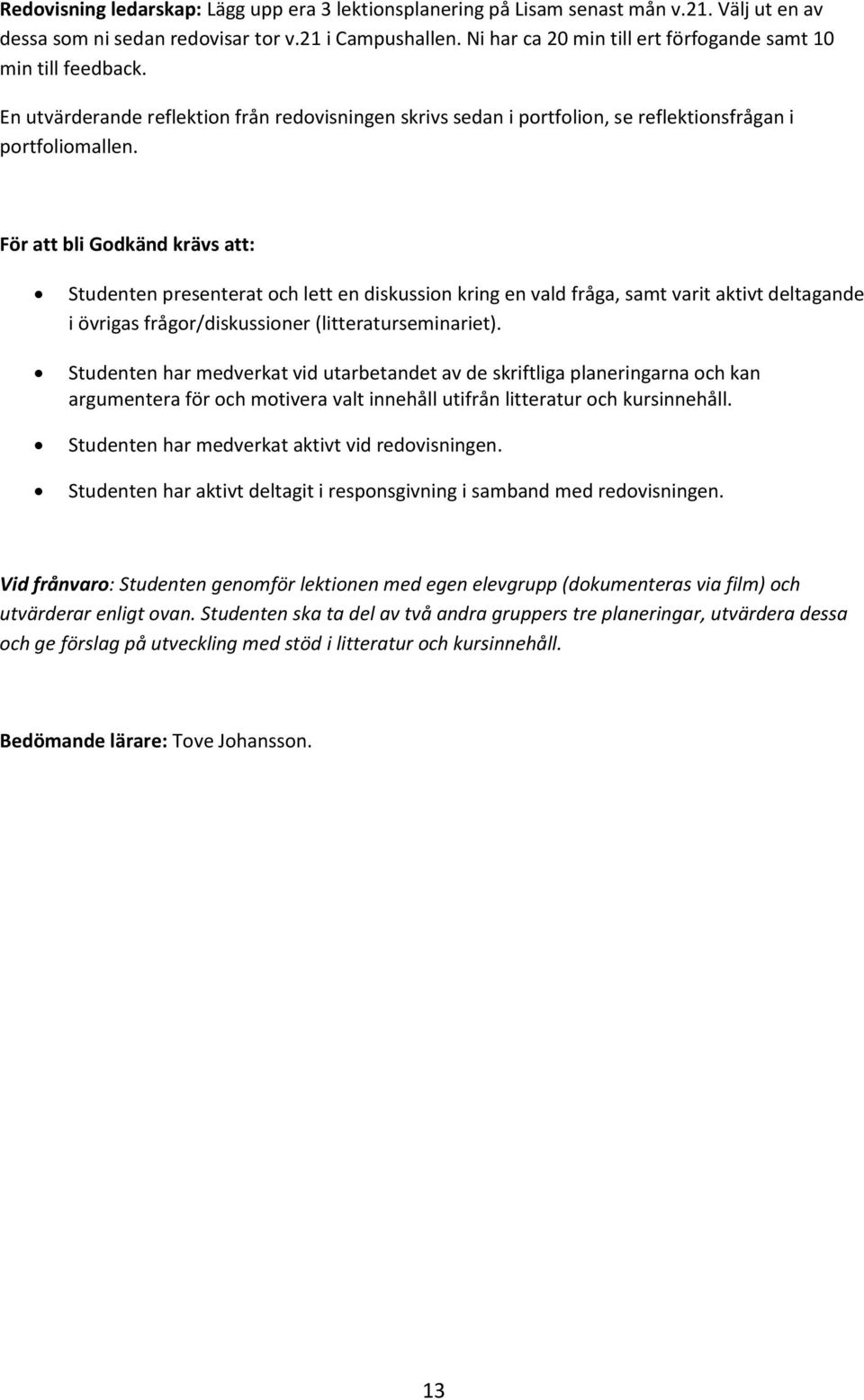 För att bli Godkänd krävs att: Studenten presenterat och lett en diskussion kring en vald fråga, samt varit aktivt deltagande i övrigas frågor/diskussioner (litteraturseminariet).