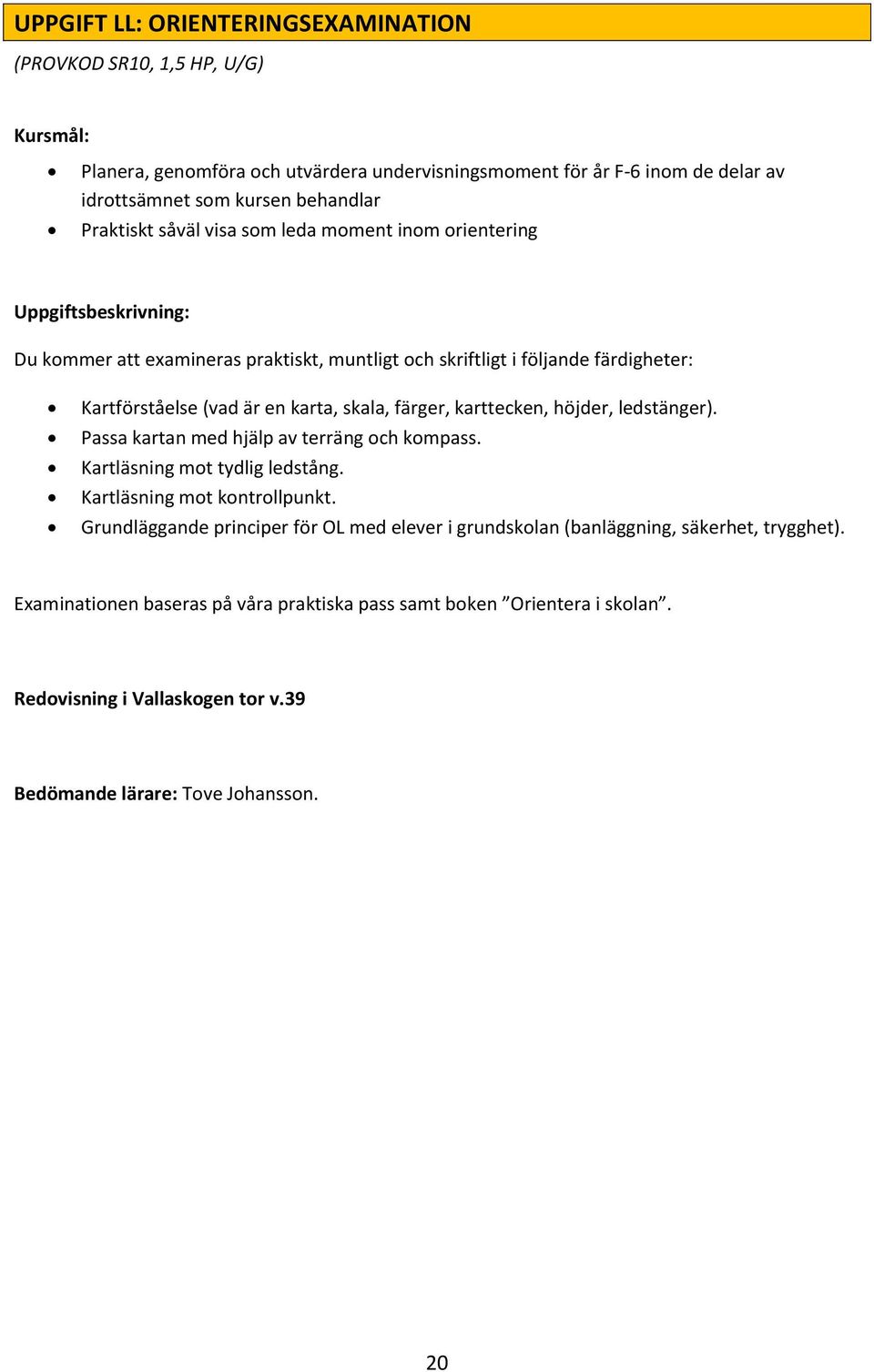 skala, färger, karttecken, höjder, ledstänger). Passa kartan med hjälp av terräng och kompass. Kartläsning mot tydlig ledstång. Kartläsning mot kontrollpunkt.