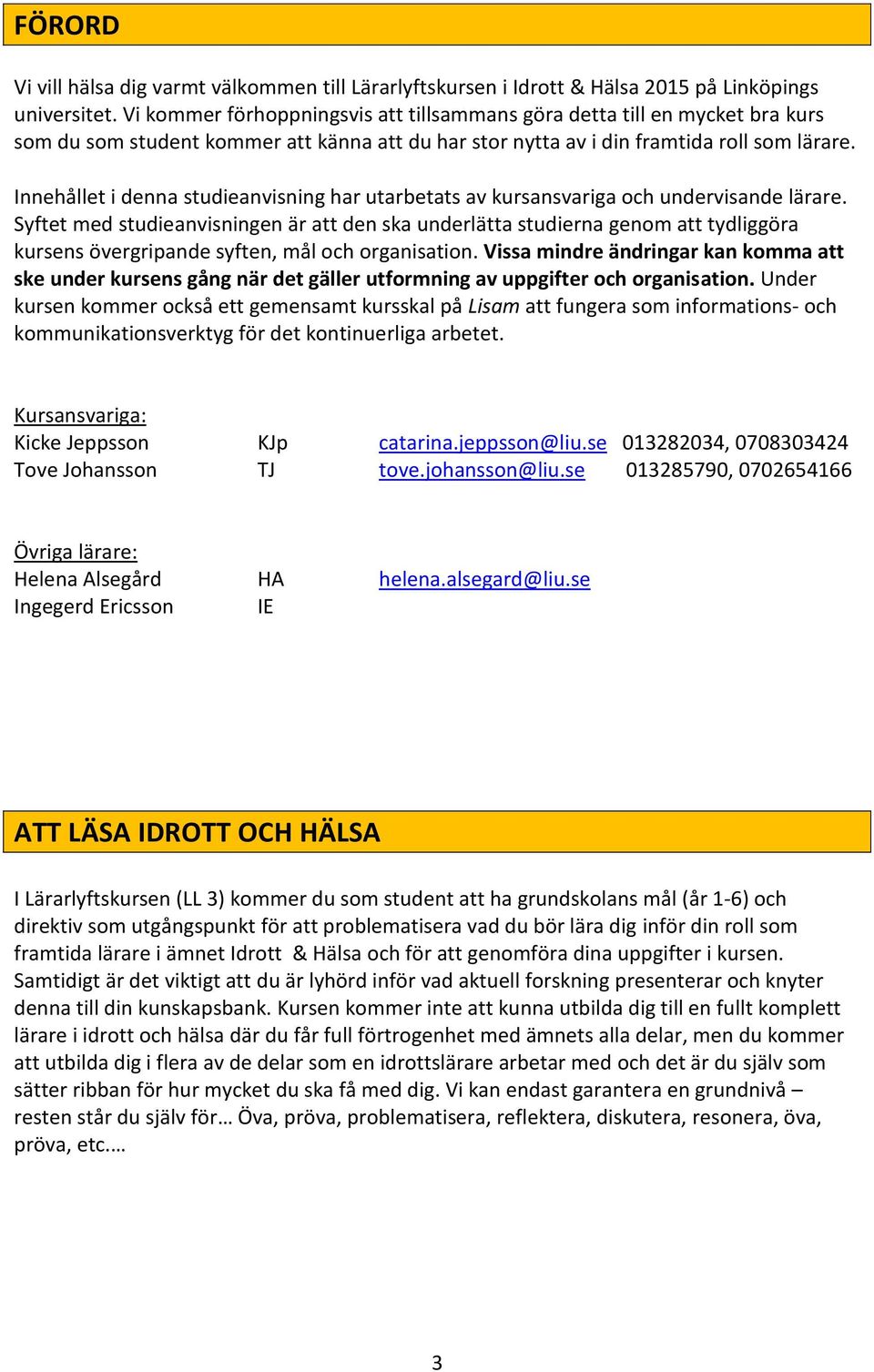 Innehållet i denna studieanvisning har utarbetats av kursansvariga och undervisande lärare.