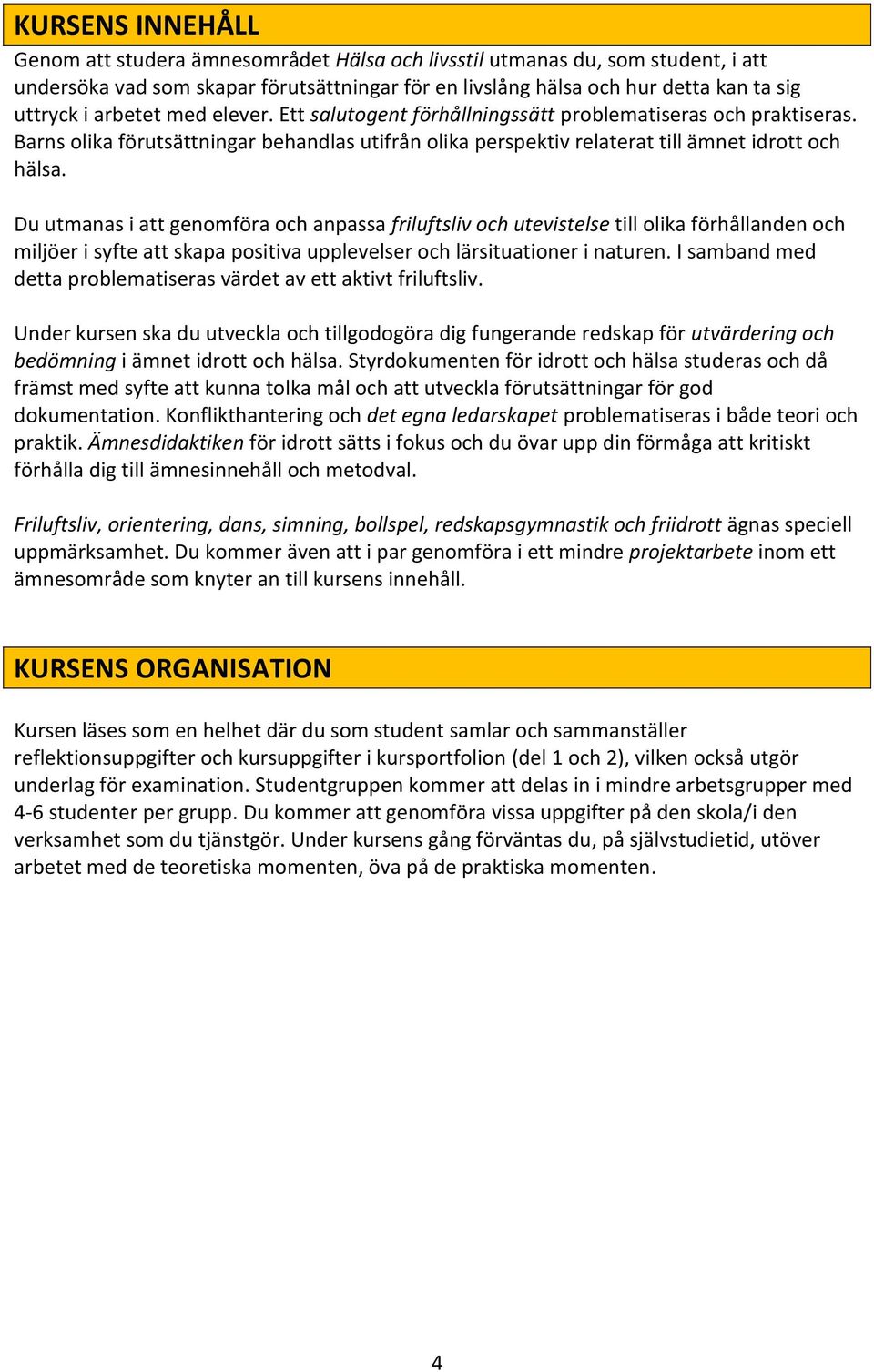 Du utmanas i att genomföra och anpassa friluftsliv och utevistelse till olika förhållanden och miljöer i syfte att skapa positiva upplevelser och lärsituationer i naturen.