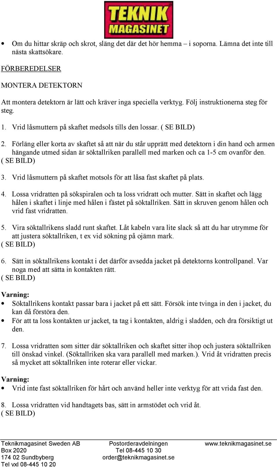 Förläng eller korta av skaftet så att när du står upprätt med detektorn i din hand och armen hängande utmed sidan är söktallriken parallell med marken och ca 1-5 cm ovanför den. 3.