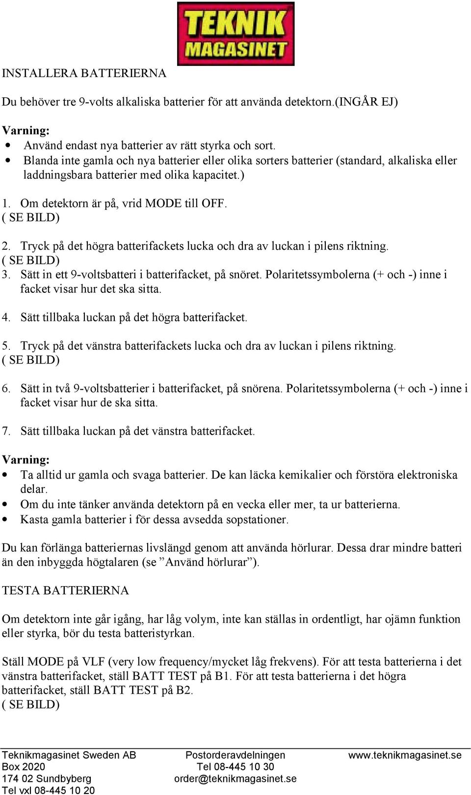 Tryck på det högra batterifackets lucka och dra av luckan i pilens riktning. 3. Sätt in ett 9-voltsbatteri i batterifacket, på snöret.