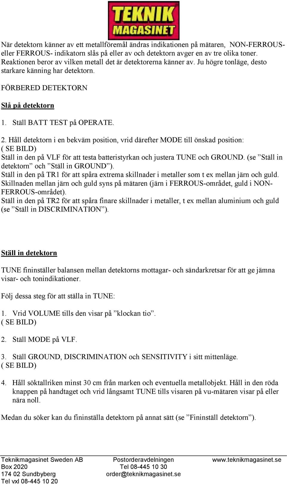 Håll detektorn i en bekväm position, vrid därefter MODE till önskad position: Ställ in den på VLF för att testa batteristyrkan och justera TUNE och GROUND.