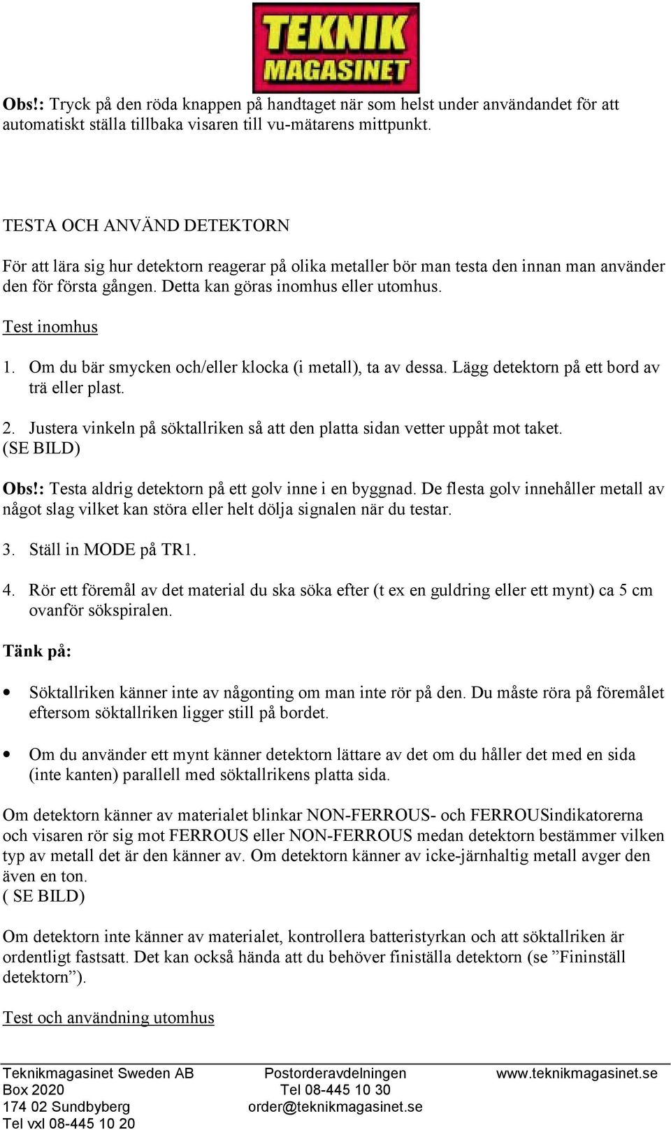 Om du bär smycken och/eller klocka (i metall), ta av dessa. Lägg detektorn på ett bord av trä eller plast. 2. Justera vinkeln på söktallriken så att den platta sidan vetter uppåt mot taket.