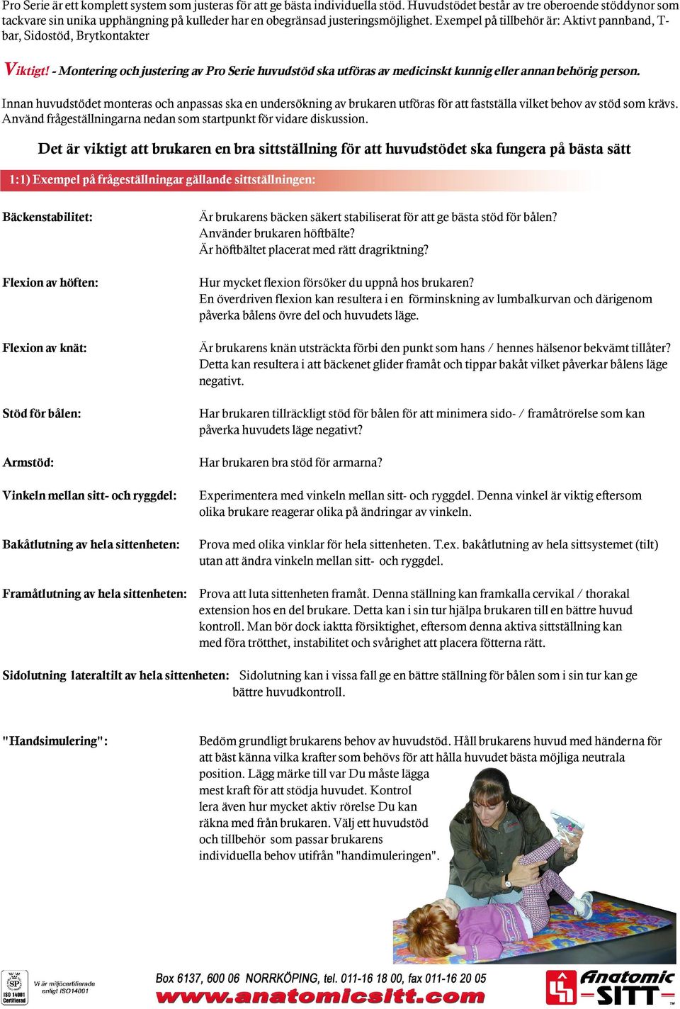 Exempel på tillbehör är: Aktivt pannband, T- bar, Sidostöd, Brytkontakter Viktigt! - Montering och justering av Pro Serie huvudstöd ska utföras av medicinskt kunnig eller annan behörig person.