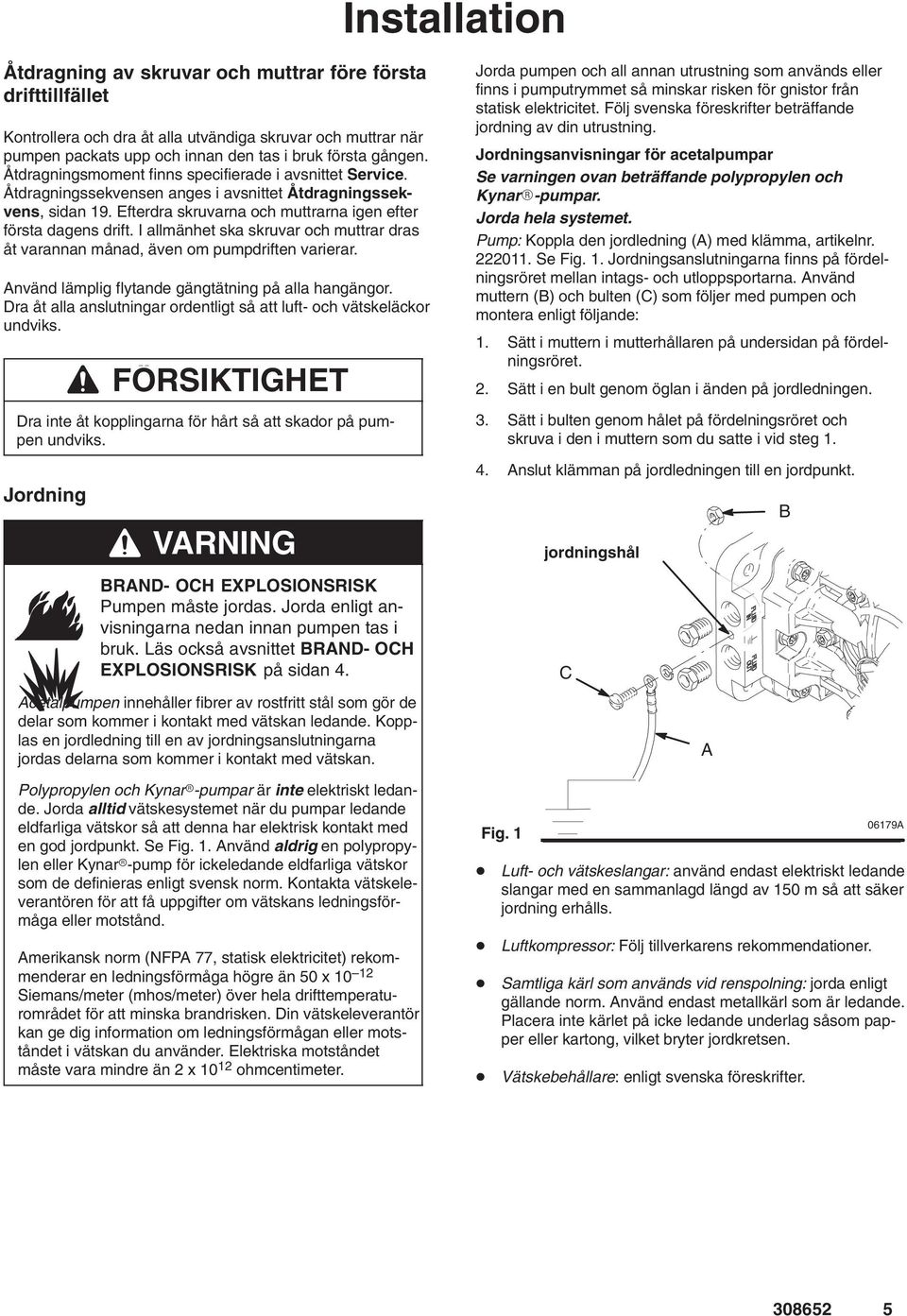 I allmänhet ska skruvar och muttrar dras åt varannan månad, även om pumpdriften varierar. Använd lämplig flytande gängtätning på alla hangängor.