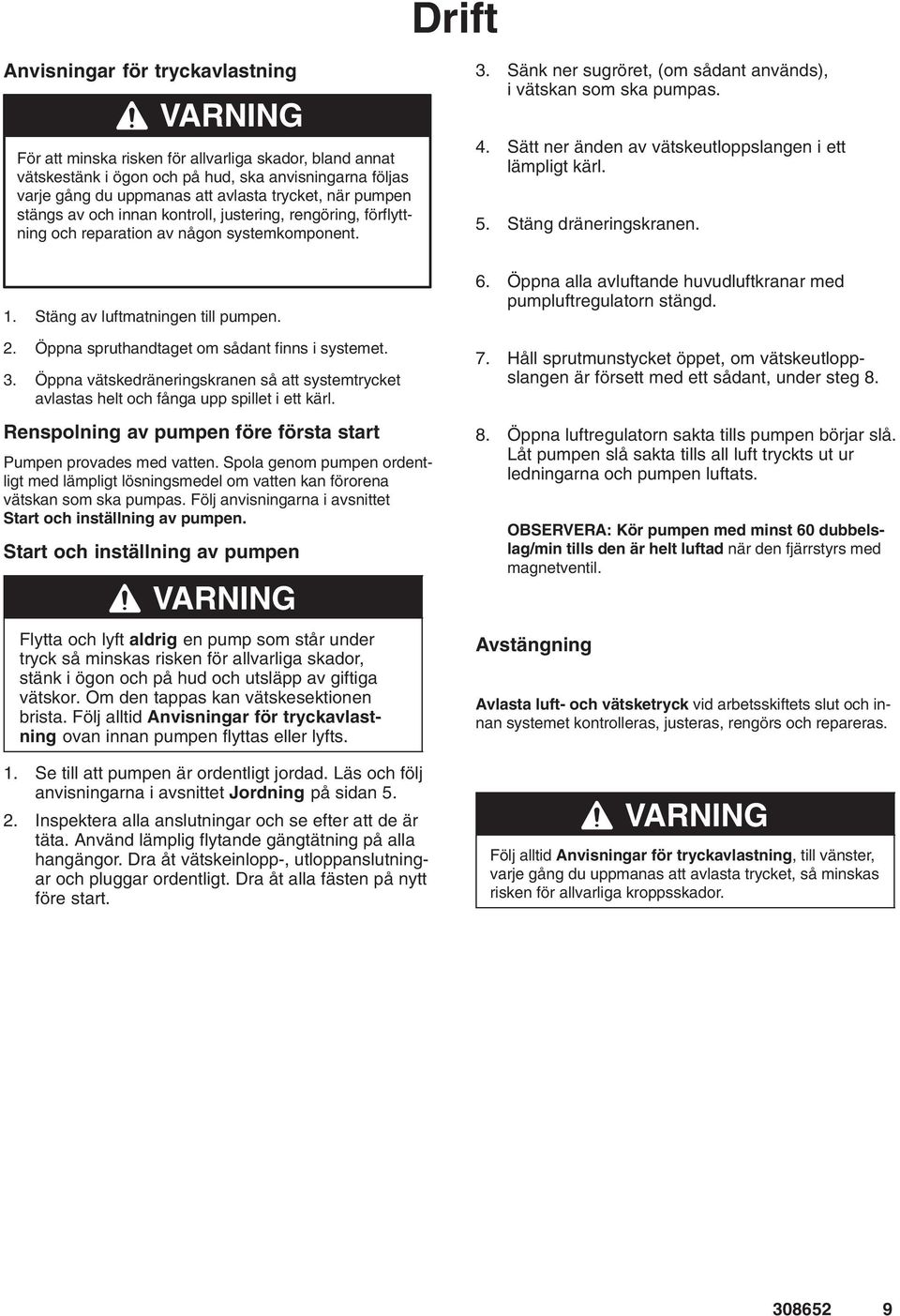 Sätt ner änden av vätskeutloppslangen i ett lämpligt kärl. 5. Stäng dräneringskranen.. Stäng av luftmatningen till pumpen. 2. Öppna spruthandtaget om sådant finns i systemet. 3.