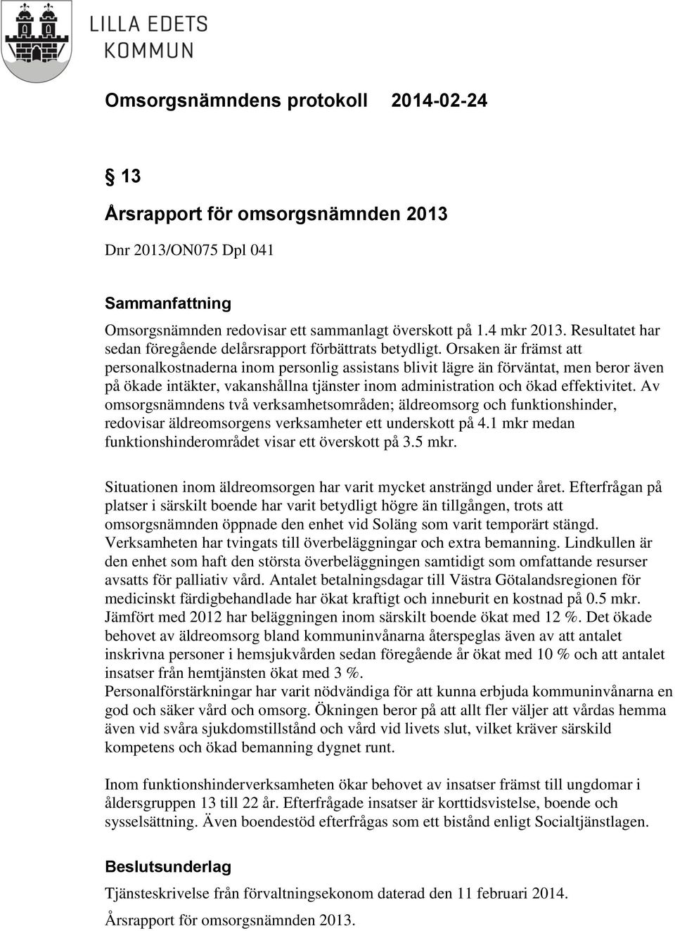 Av omsorgsnämndens två verksamhetsområden; äldreomsorg och funktionshinder, redovisar äldreomsorgens verksamheter ett underskott på 4.1 mkr medan funktionshinderområdet visar ett överskott på 3.5 mkr.