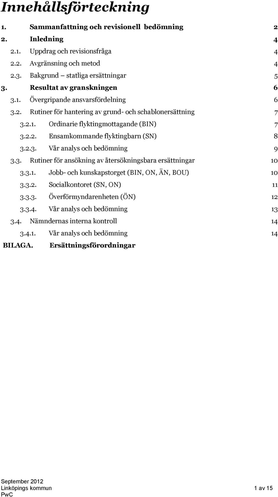 2.3. Vår analys och bedömning 9 3.3. Rutiner för ansökning av återsökningsbara ersättningar 10 3.3.1. Jobb- och kunskapstorget (BIN, ON, ÄN, BOU) 10 3.3.2. Socialkontoret (SN, ON) 11 3.3.3. Överförmyndarenheten (ÖN) 12 3.