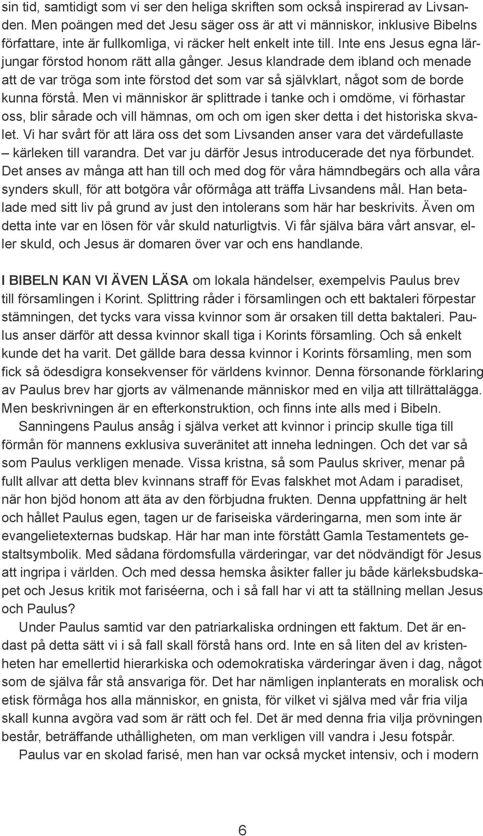 Inte ens Jesus egna lärjungar förstod honom rätt alla gånger. Jesus klandrade dem ibland och menade att de var tröga som inte förstod det som var så självklart, något som de borde kunna förstå.