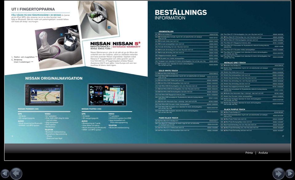 BESTÄLLNINGS INFORMATION _ Telefon- och mugghållare (8) _ Skräpkorg (med avdelningar) (9) NISSAN ORIGINALNAVIGATION NISSAN PIONEER (00) NISSAN FUJITSU (0) GPS länder D-navigeringsguide AUDIO Musik