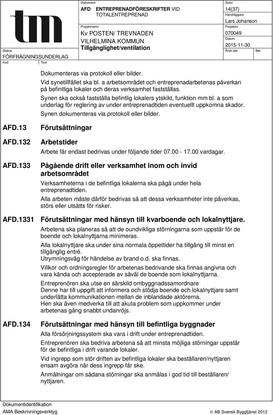 a som underlag för reglering av under entreprenadtiden eventuellt uppkomna skador. Synen dokumenteras via protokoll eller bilder. AFD.13 AFD.132 AFD.