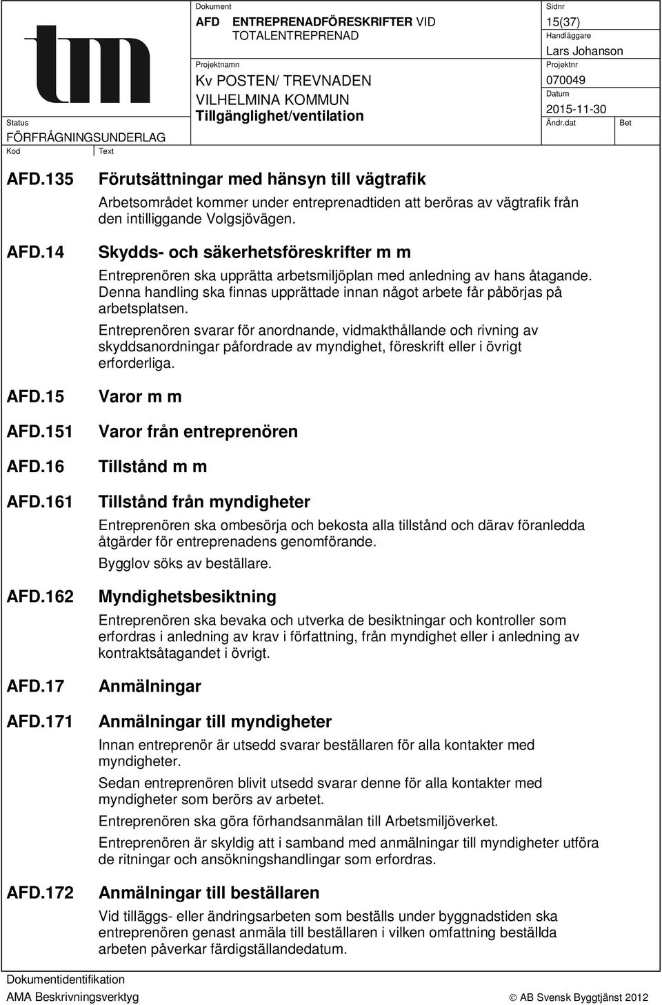 Skydds- och säkerhetsföreskrifter m m Entreprenören ska upprätta arbetsmiljöplan med anledning av hans åtagande. Denna handling ska finnas upprättade innan något arbete får påbörjas på arbetsplatsen.