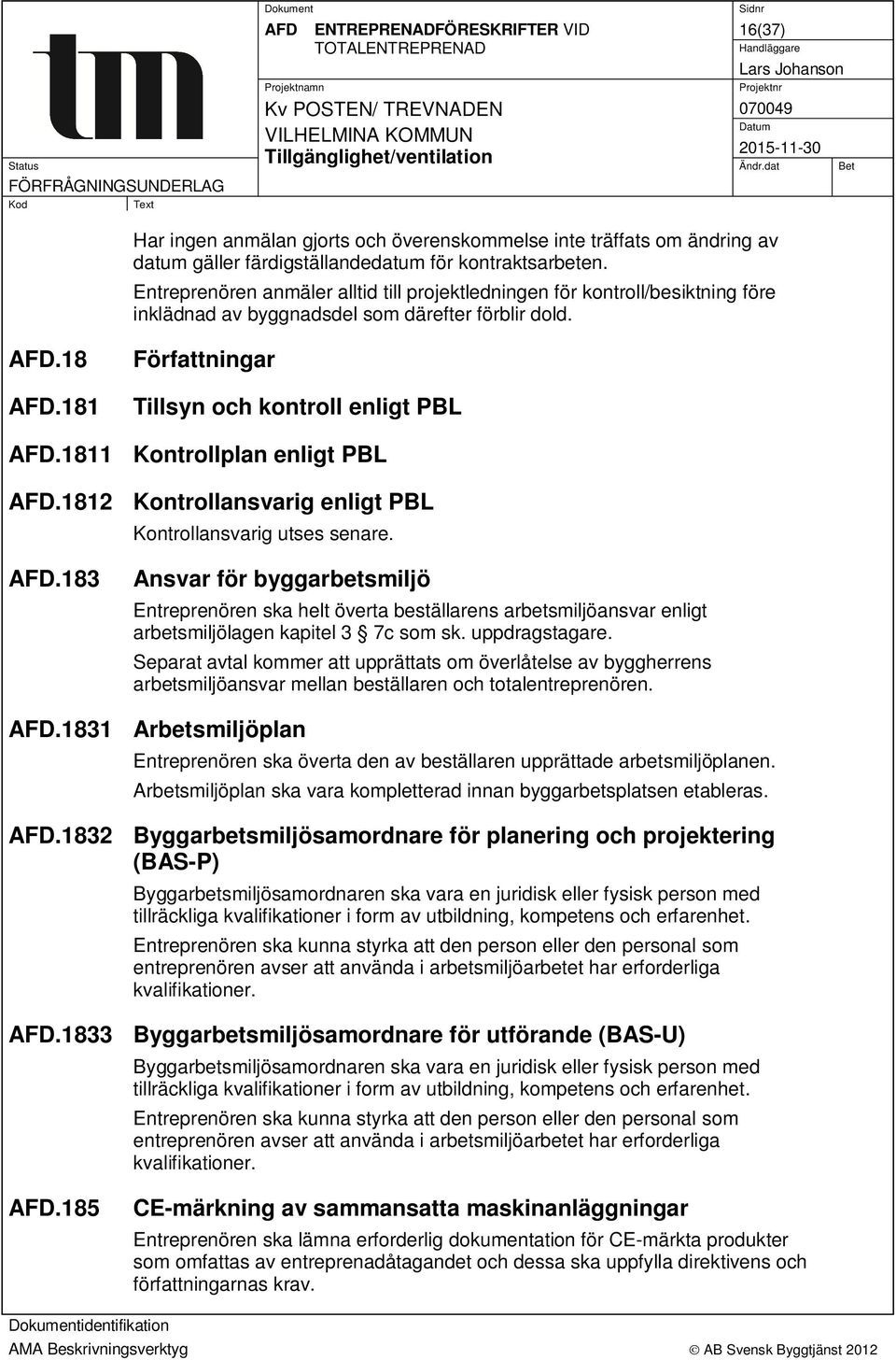 1811 Kontrollplan enligt PBL AFD.1812 Kontrollansvarig enligt PBL Kontrollansvarig utses senare. AFD.183 Ansvar för byggarbetsmiljö Entreprenören ska helt överta beställarens arbetsmiljöansvar enligt arbetsmiljölagen kapitel 3 7c som sk.