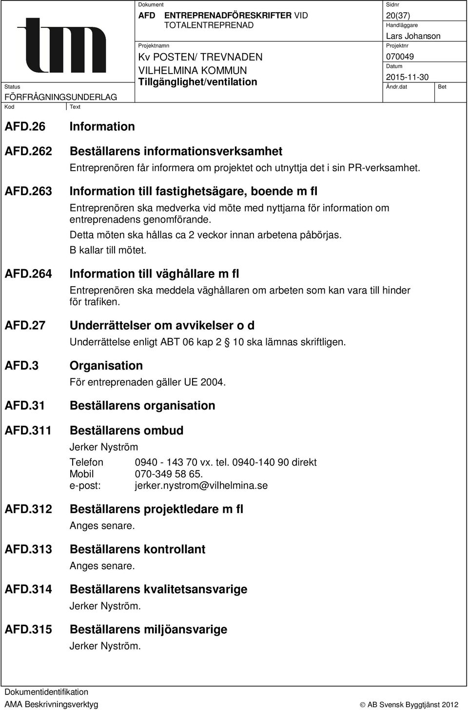 Information till fastighetsägare, boende m fl Entreprenören ska medverka vid möte med nyttjarna för information om entreprenadens genomförande.