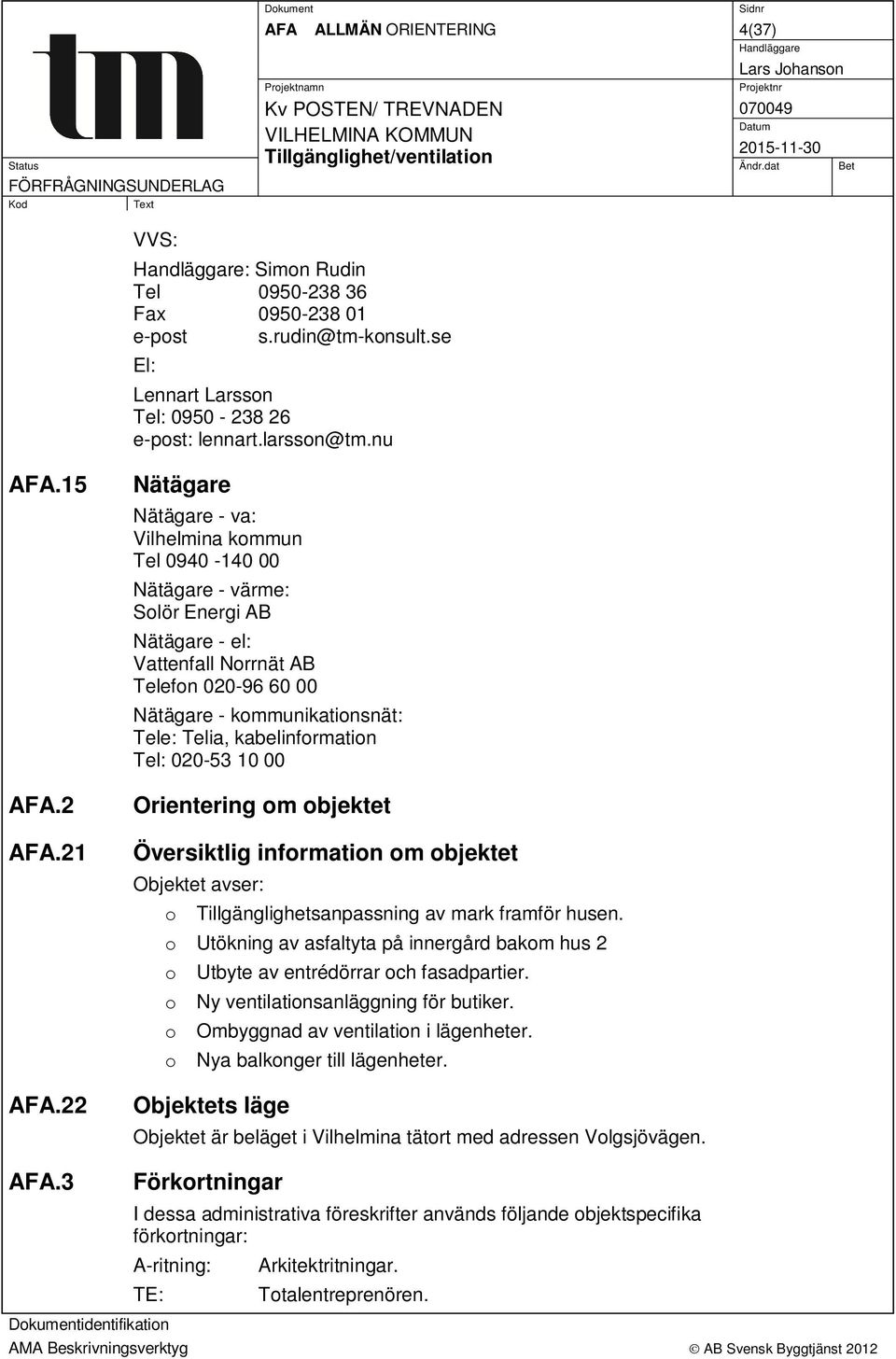 kabelinformation Tel: 020-53 10 00 Orientering om objektet Översiktlig information om objektet Objektet avser: o Tillgänglighetsanpassning av mark framför husen.