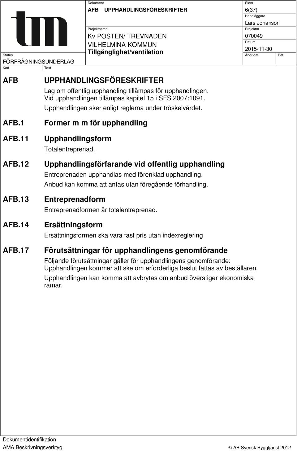 Upphandlingsförfarande vid offentlig upphandling Entreprenaden upphandlas med förenklad upphandling. Anbud kan komma att antas utan föregående förhandling.