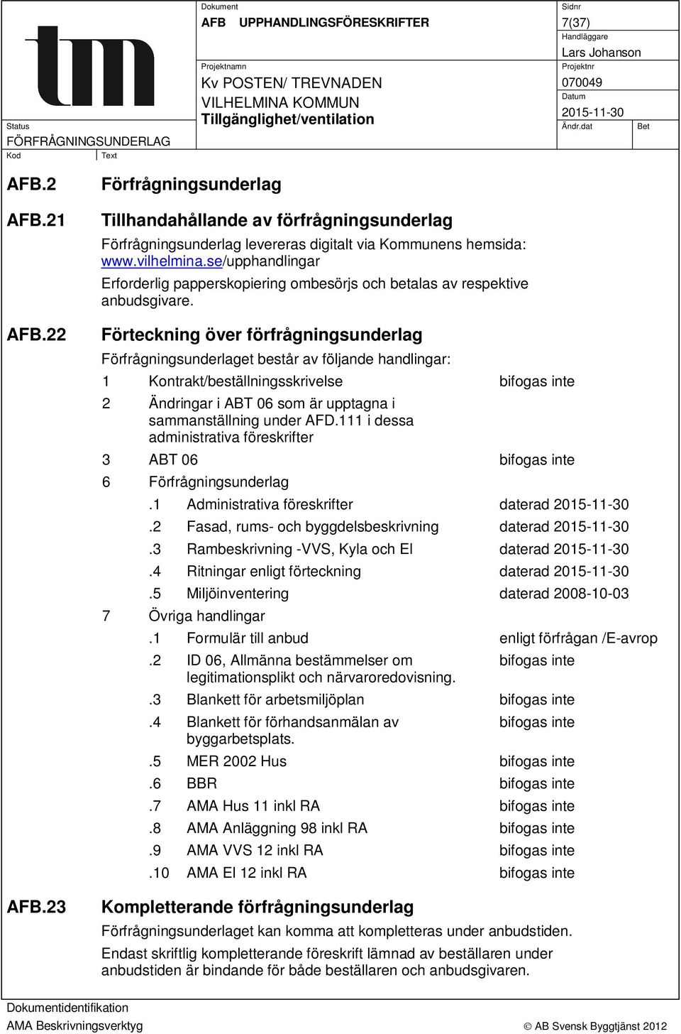 Förteckning över förfrågningsunderlag Förfrågningsunderlaget består av följande handlingar: 1 Kontrakt/beställningsskrivelse bifogas inte 2 Ändringar i ABT 06 som är upptagna i sammanställning under