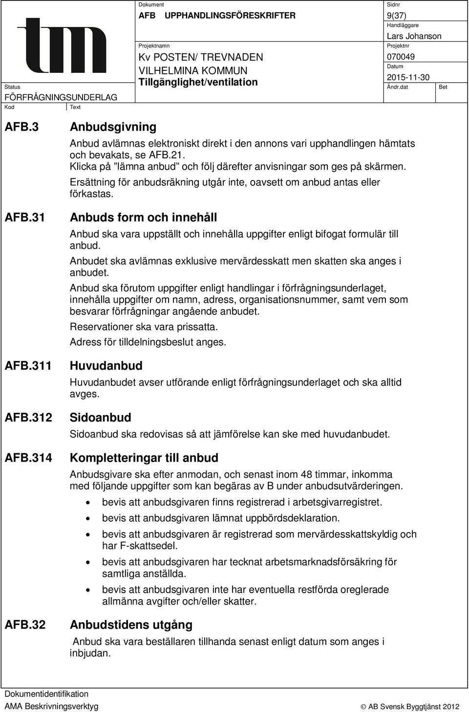 Anbuds form och innehåll Anbud ska vara uppställt och innehålla uppgifter enligt bifogat formulär till anbud. Anbudet ska avlämnas exklusive mervärdesskatt men skatten ska anges i anbudet.