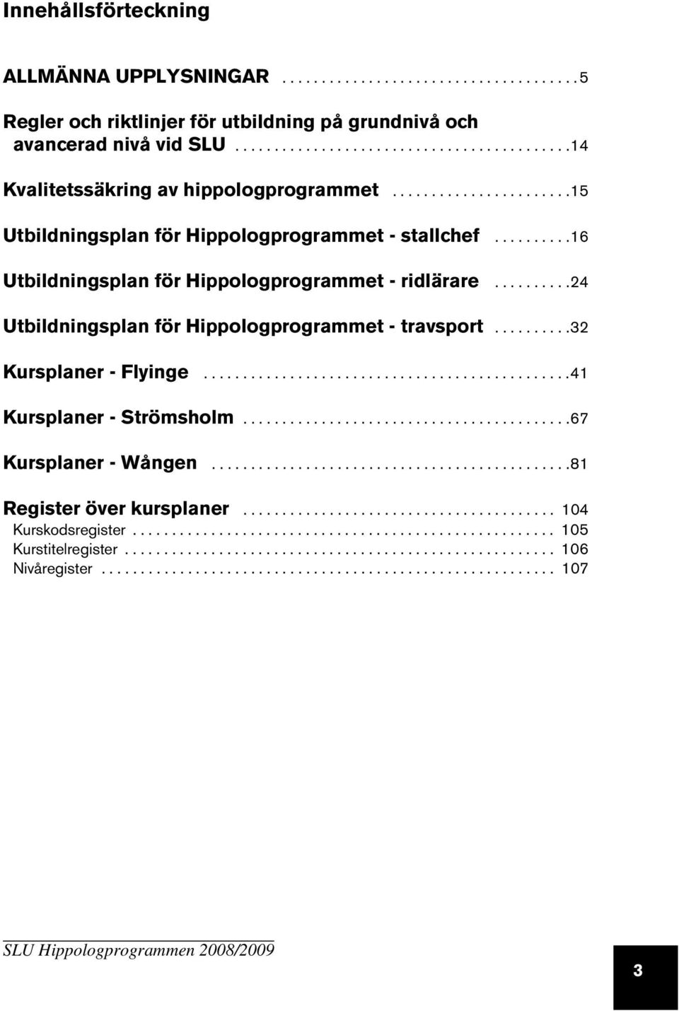 .........16 Utbildningsplan för Hippologprogrammet - ridlärare..........24 Utbildningsplan för Hippologprogrammet - travsport..........32 Kursplaner - Flyinge...............................................41 Kursplaner - Strömsholm.